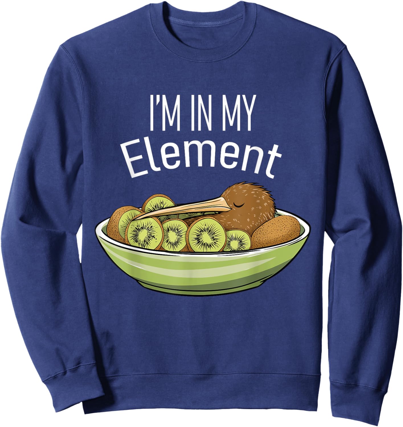 I'm in My Element Kiwi Bird in Bowl of Kiwi | Funny Kiwi Sweatshirt - Sweatshirt | Navy