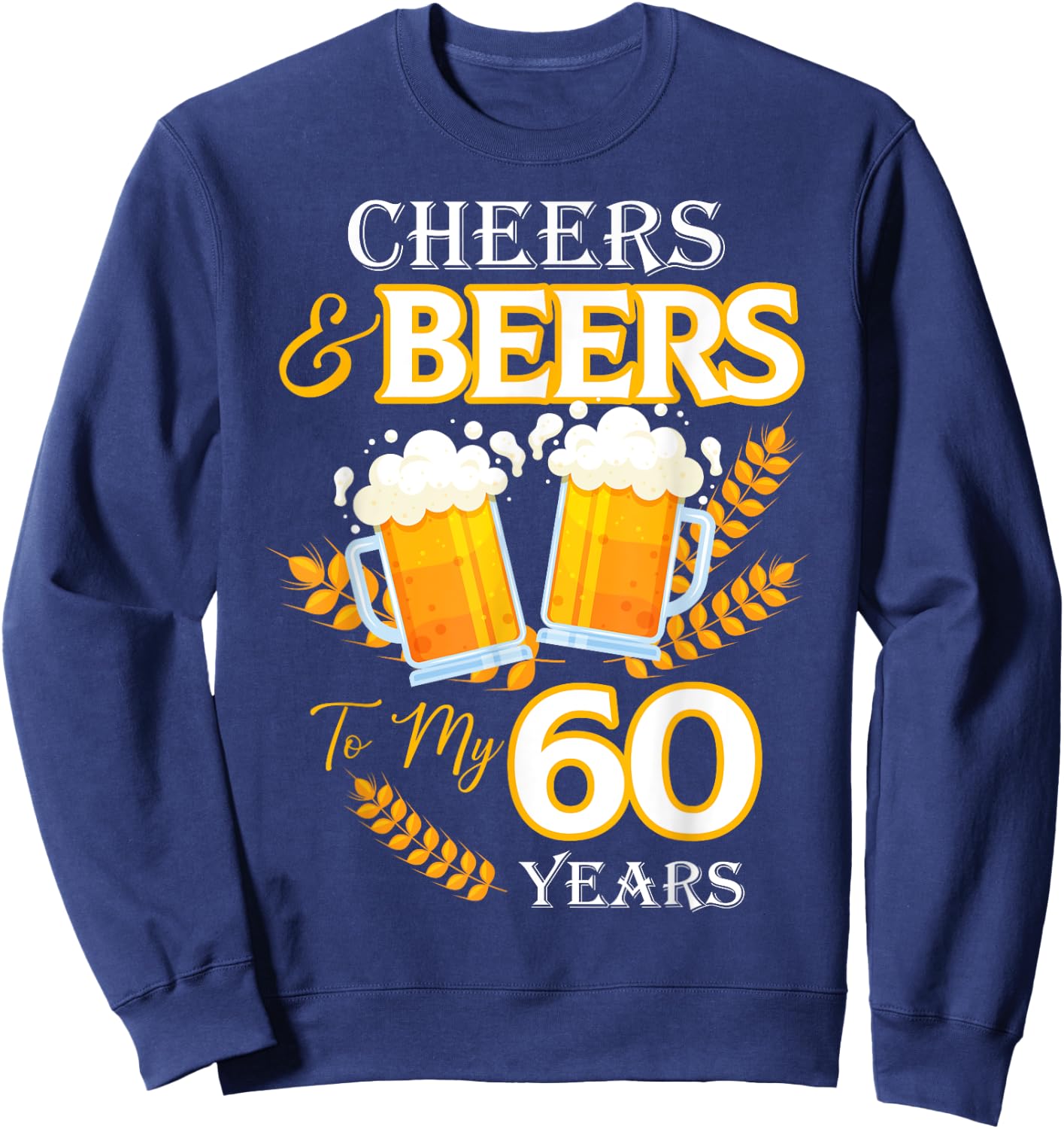 Cheers and Beers To My 60 Years 60th Birthday Sweatshirt - Sweatshirt | Navy
