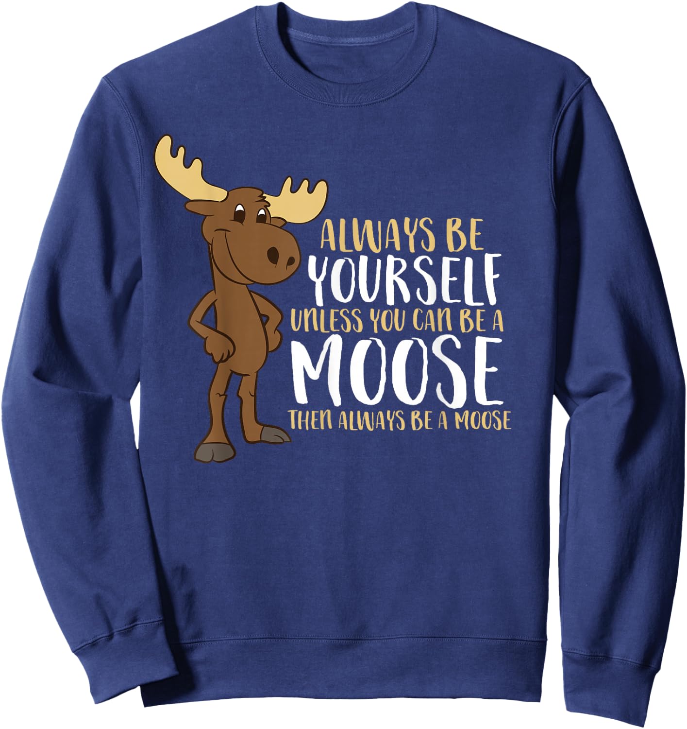 Always Be Yourself Unless You Can Be A Moose Small Sweatshirt - Sweatshirt | Navy