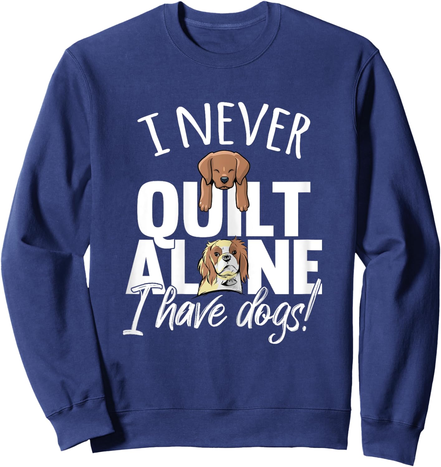 I Never Quilt Alone I Have Dogs Quilters Dog Lover Sew Gift Women Sweatshirt - Sweatshirt | Navy