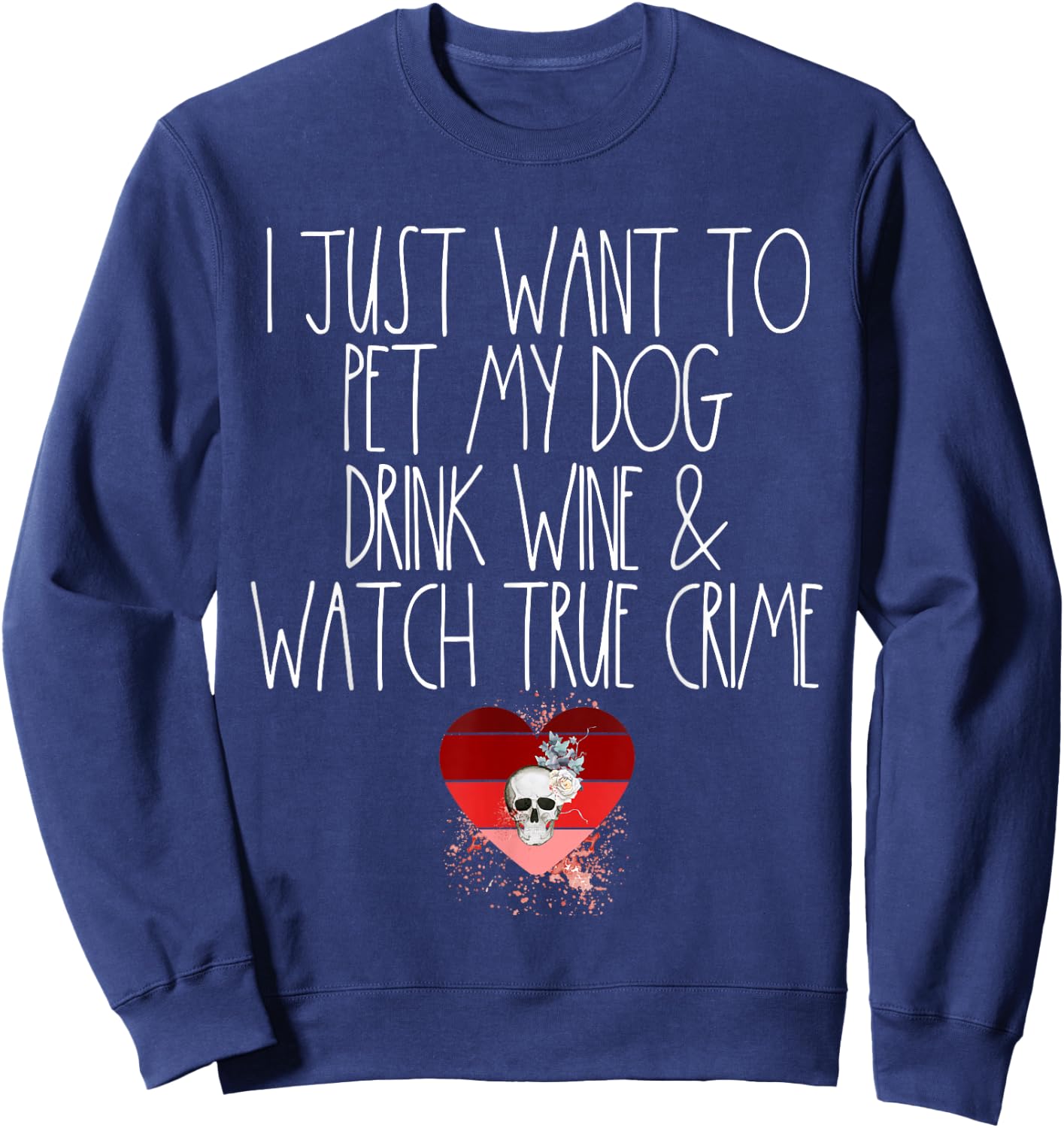 I Just Want To Pet My Dog Drink Wine And Watch True Crime Sweatshirt - Sweatshirt | Navy