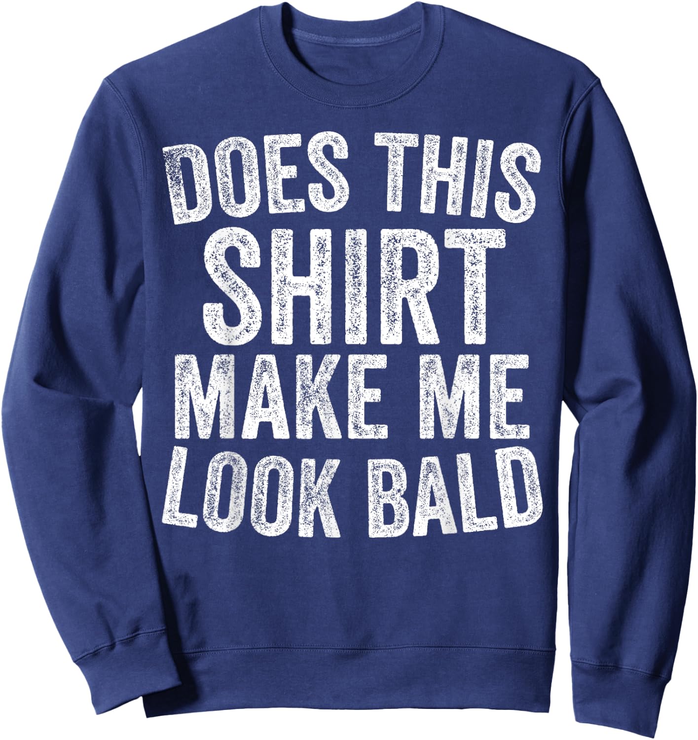 Does This Shirt Make Me Look Bald Funny Bald Head Gifts Sweatshirt - Sweatshirt | Navy
