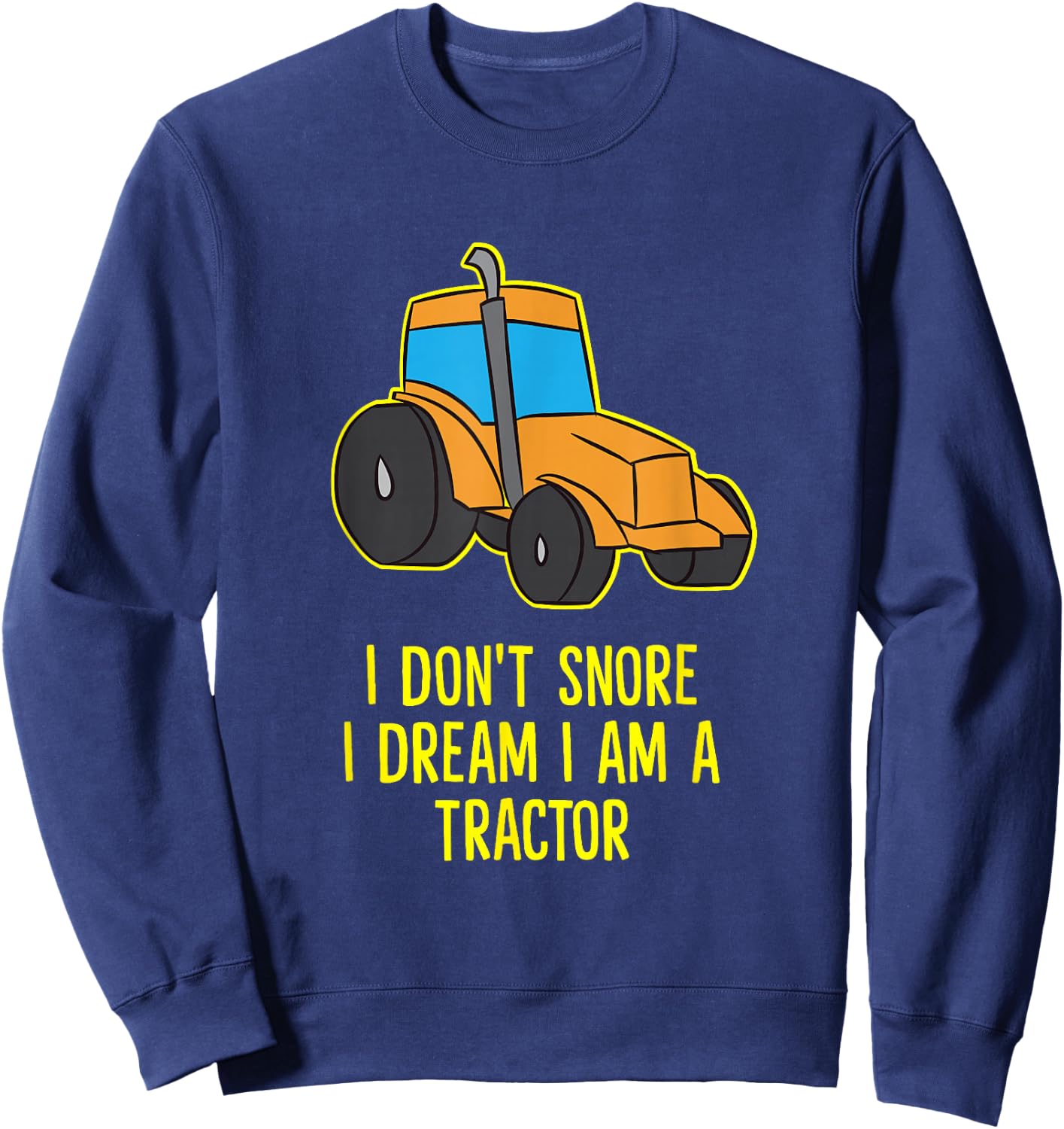 I Don't Snore I Dream I'm A Tractor Funny Tractors Sweatshirt - Sweatshirt | Navy