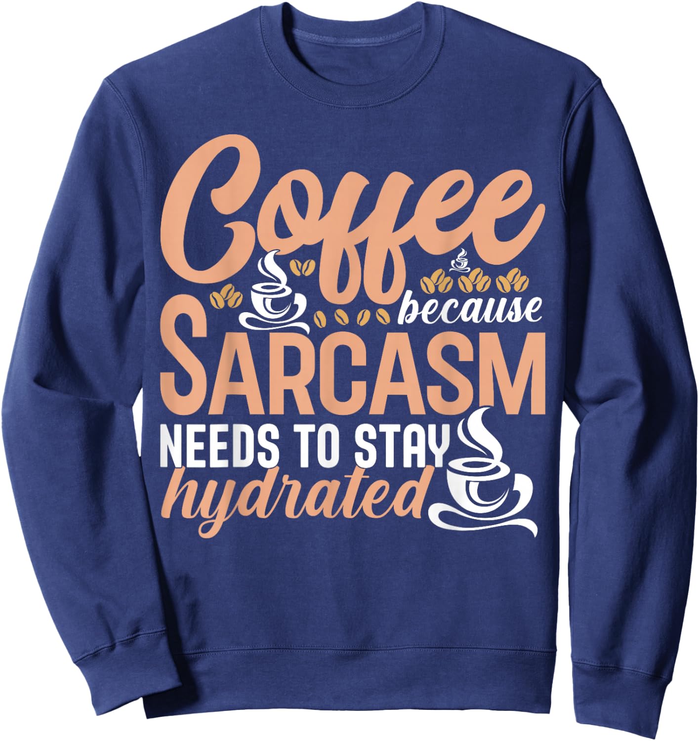 Coffee Because Sarcasm Needs to Stay Hydrated Caffeine Sweatshirt - Sweatshirt | Navy