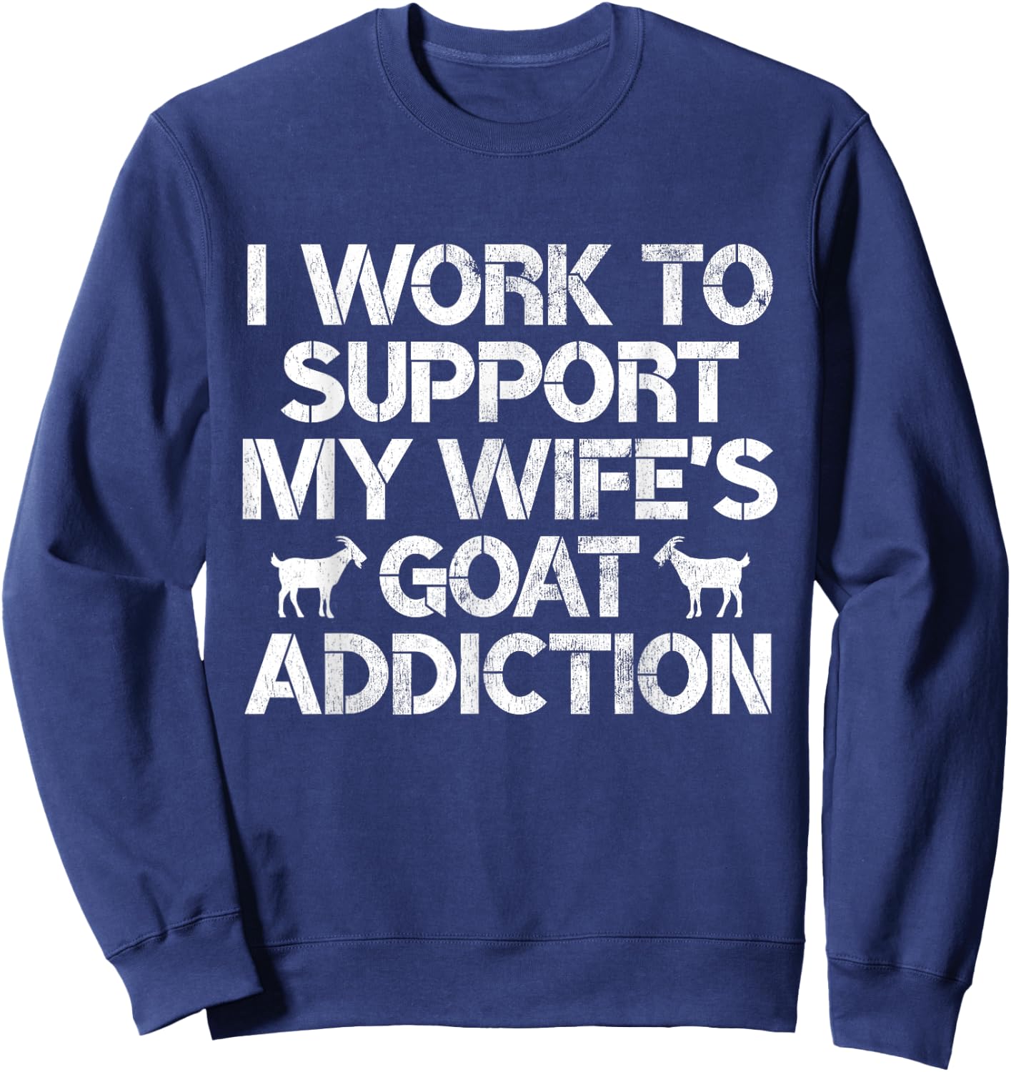 I Work to Support My Wife's Goat Addiction Funny Goat Pun Sweatshirt - Sweatshirt | Navy