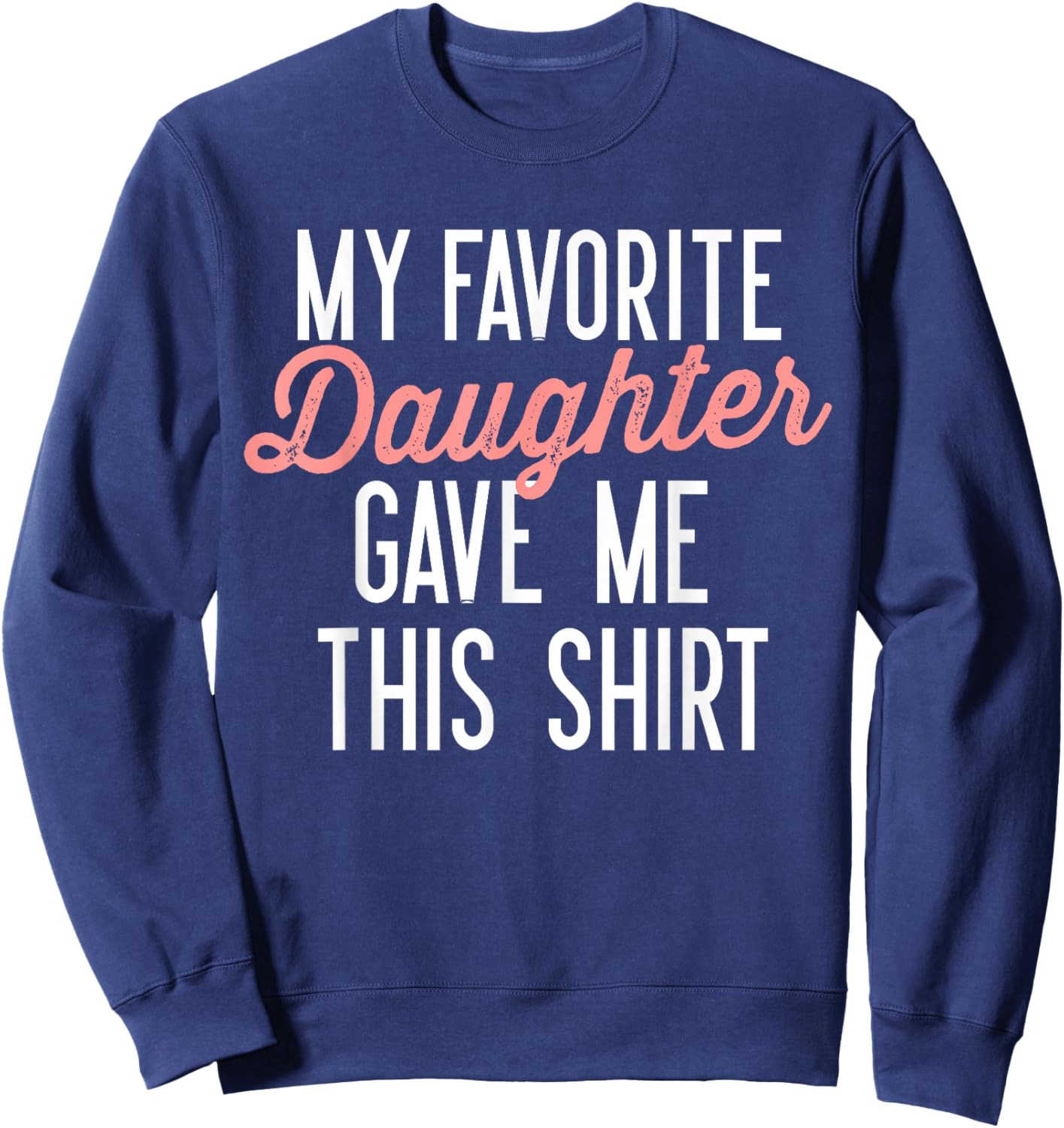 My Favorite Daughter Gave Me This Shirt Funny Gifts Dad Mom Sweatshirt - Sweatshirt | Navy