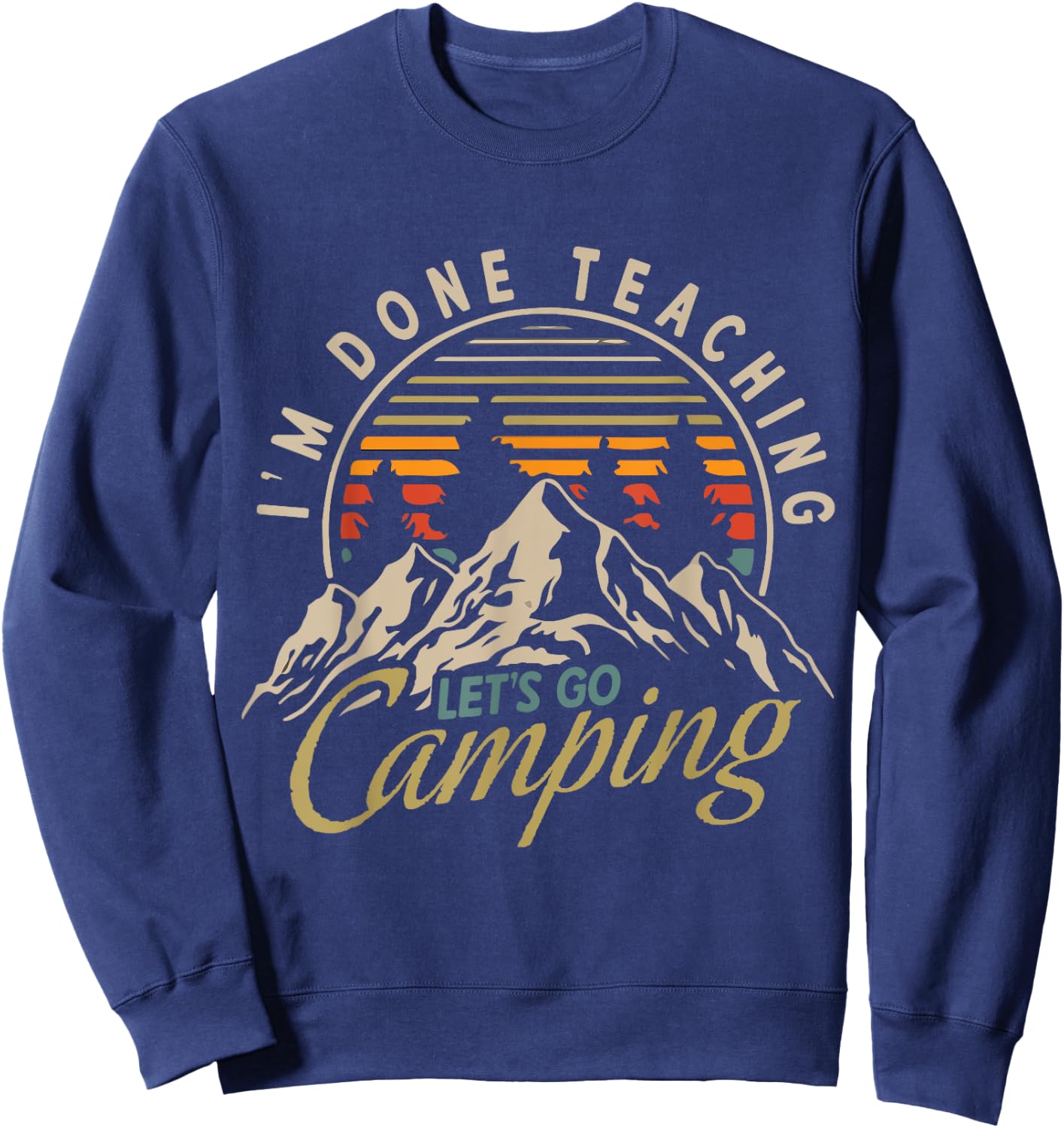 I'm Done Teaching Let's Go Camping Teacher Camping Lover Sweatshirt - Sweatshirt | Navy