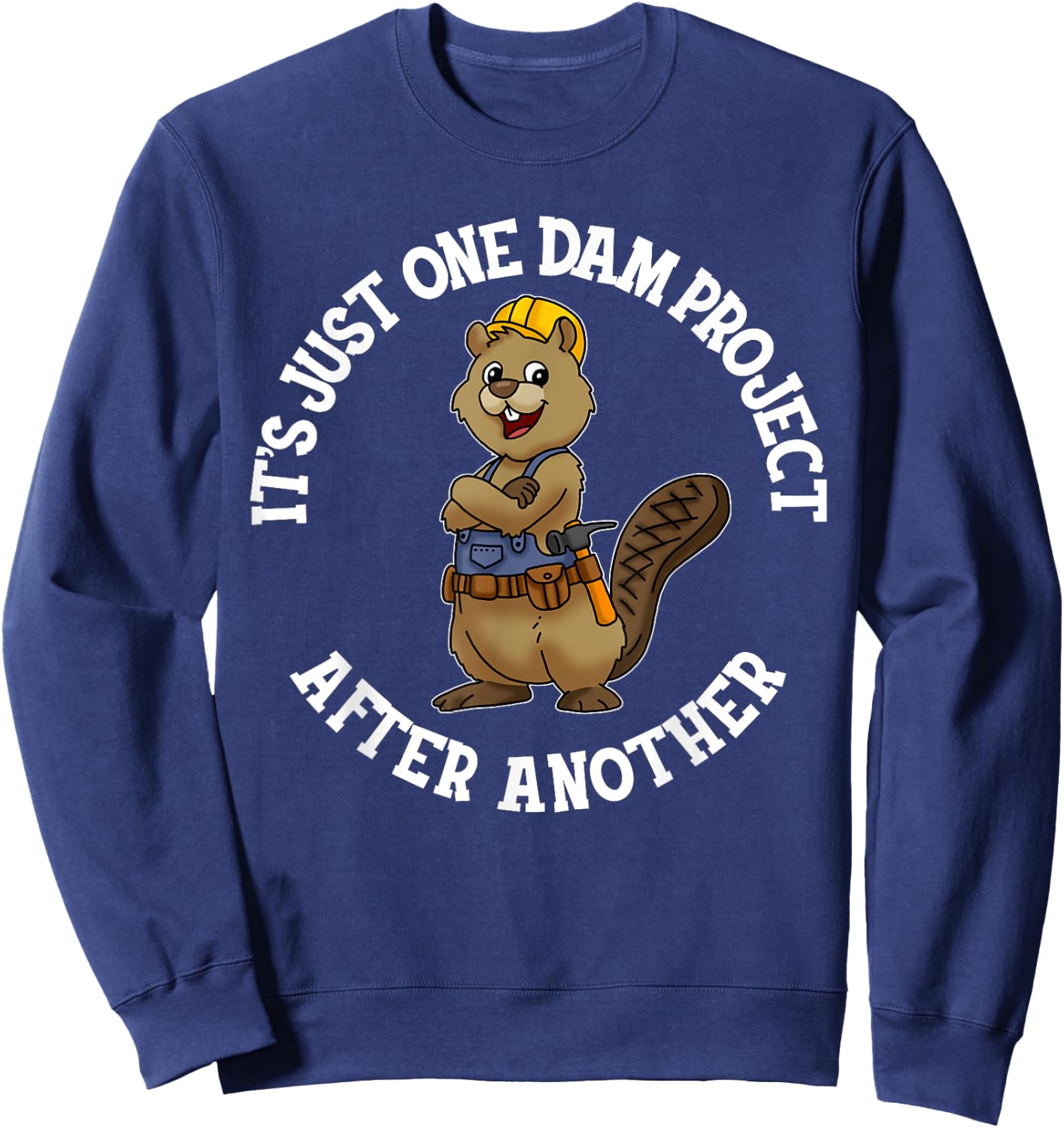 It's Just One Dam Project After Another Handyman Carpenter Sweatshirt - Sweatshirt | Navy