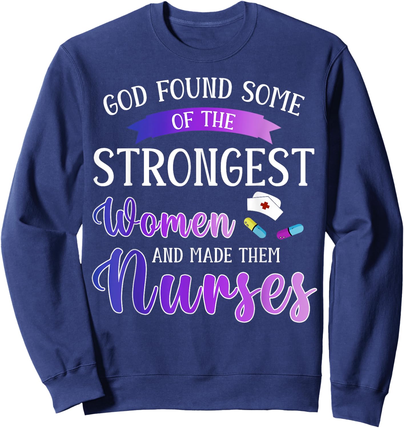 God Found The Strongest Women And Made Them Nurses Nursing Sweatshirt - Sweatshirt | Navy