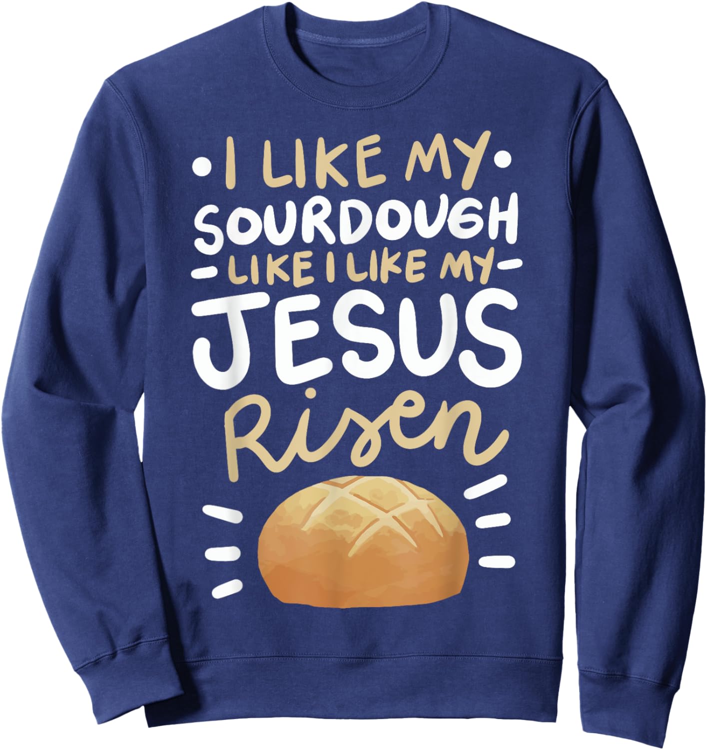 I Like My Sourdough Like I Like My Jesus Risen Sweatshirt - Sweatshirt | Navy