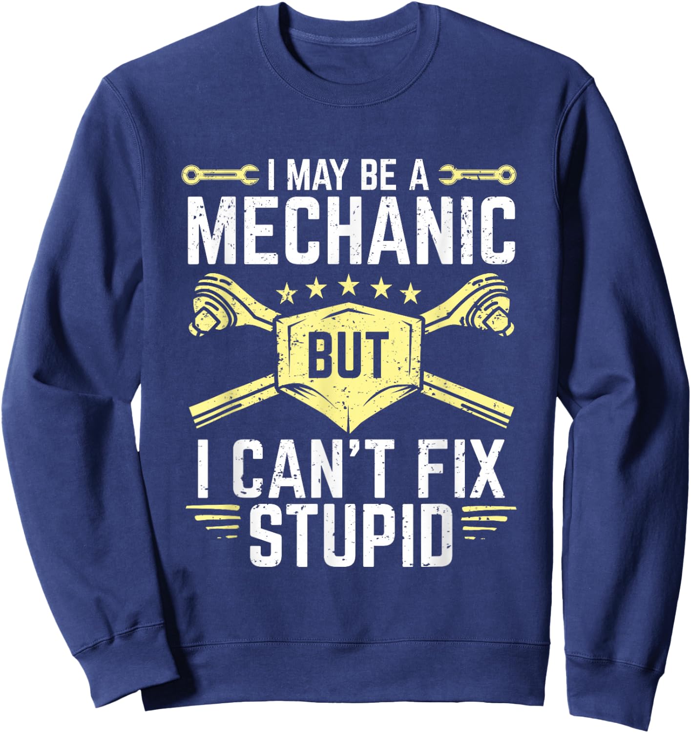 I May Be A Mechanic But I Can't Fix Stupid Sweatshirt - Sweatshirt | Navy