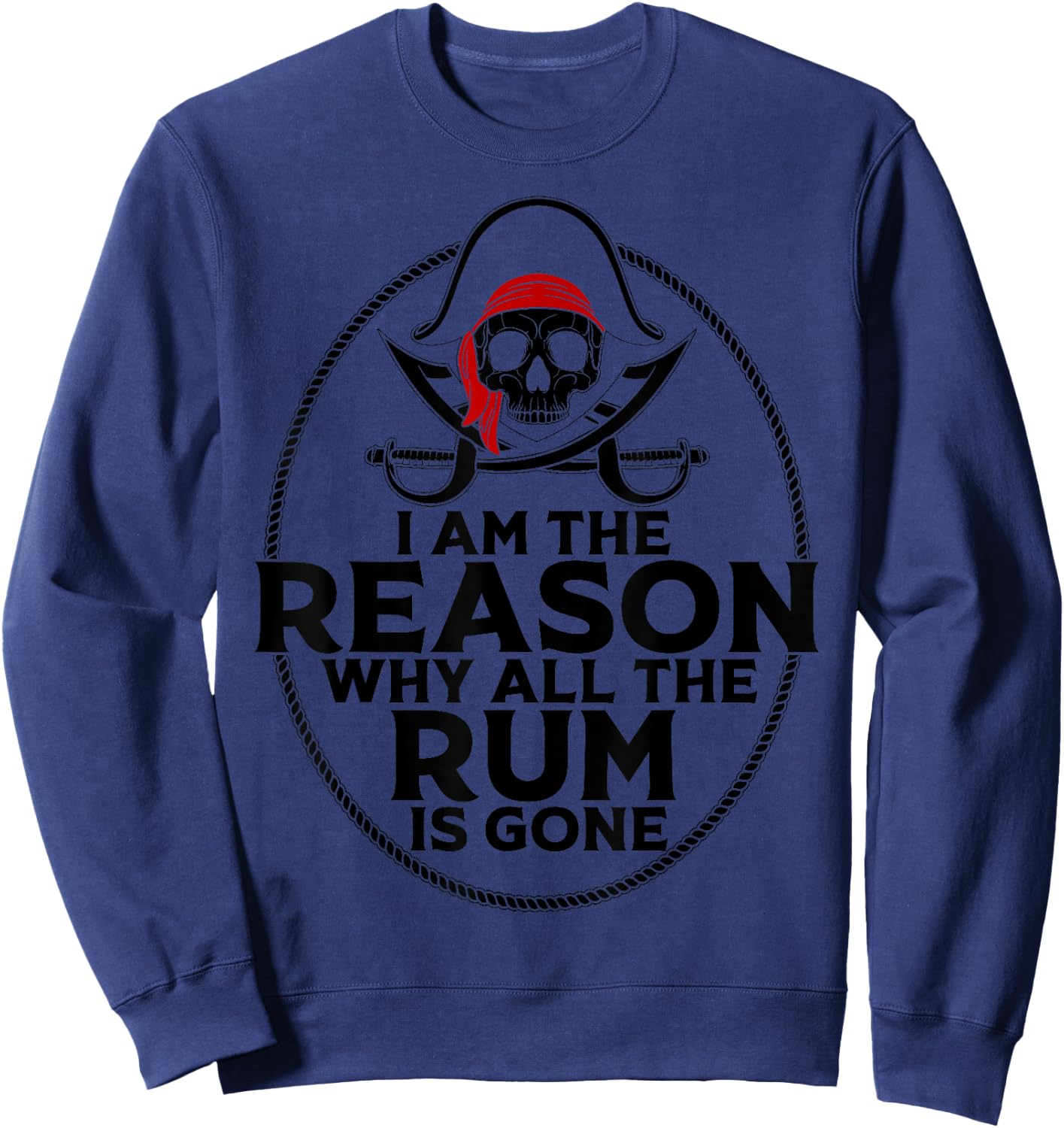 I Am Reason Why All The Rum Is Gone Gift Pirate Men Women Sweatshirt - Sweatshirt | Navy