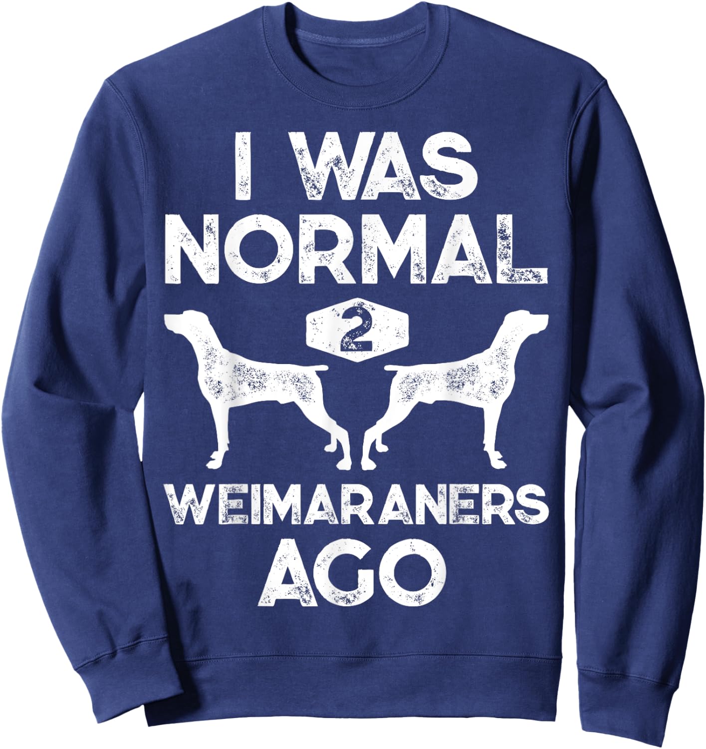 I Was Normal 2 Weimaraners Ago Funny Weimaraner Dog Vintage Sweatshirt - Sweatshirt | Navy
