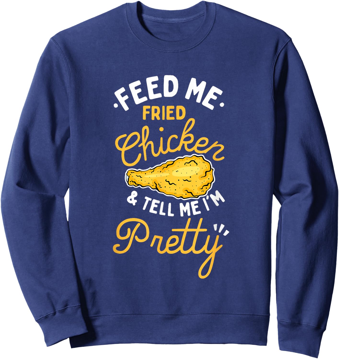 Feed Me Fried Chicken & Tell Me I'm Pretty Sweatshirt - Sweatshirt | Navy