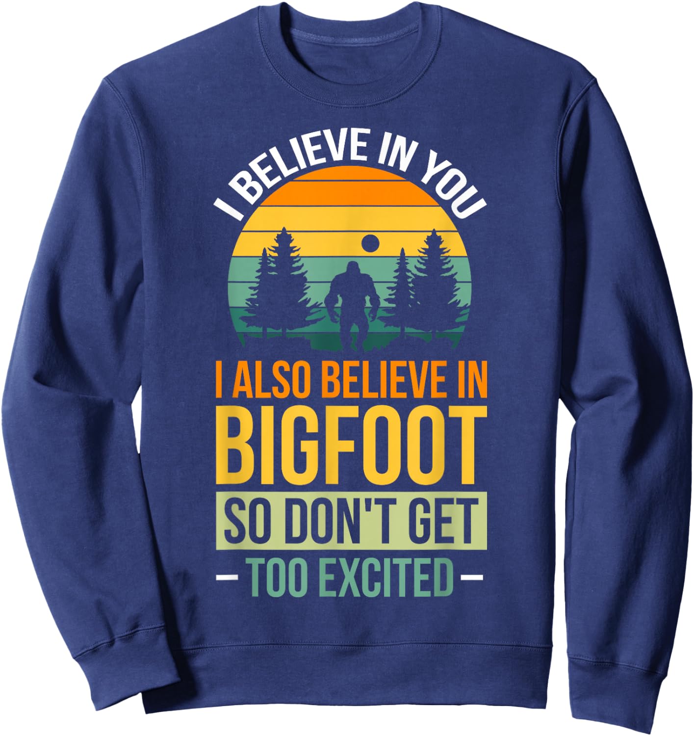 I Believe In You I Believe In Bigfoot Don't Get Too Excited Sweatshirt - Sweatshirt | Navy
