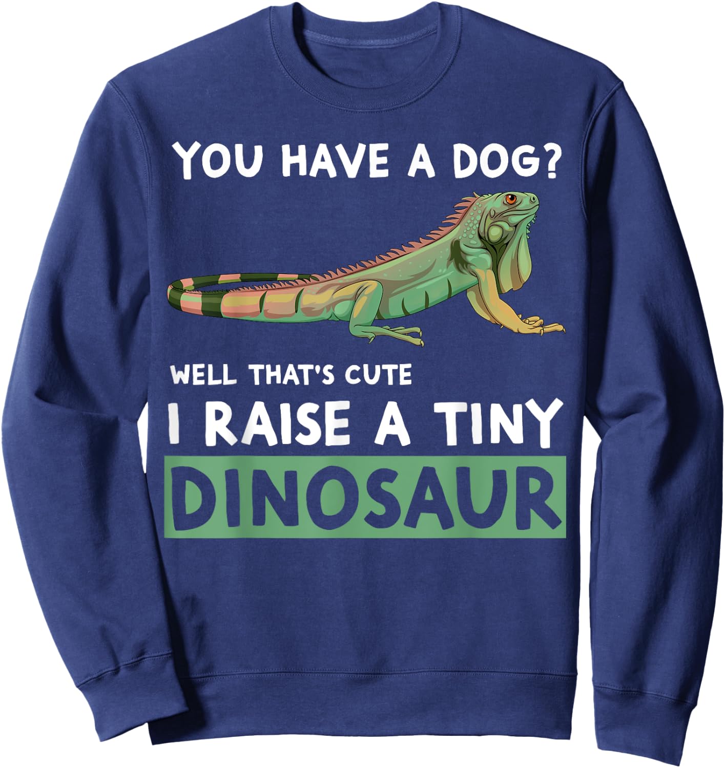 You Have A Dog? I Raise A Tiny Dinosaur Funny Iguana Owner Sweatshirt - Sweatshirt | Navy