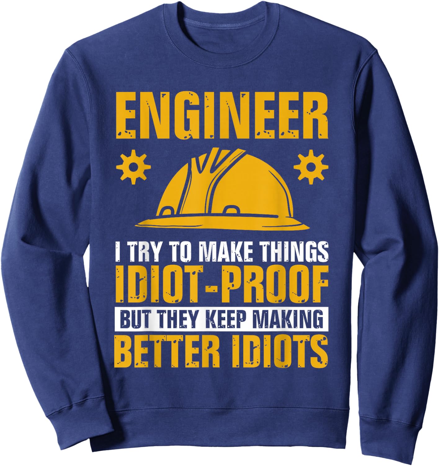 Funny Engineer Engineering I Try To Make Things Idiot Proof Sweatshirt - Sweatshirt | Navy