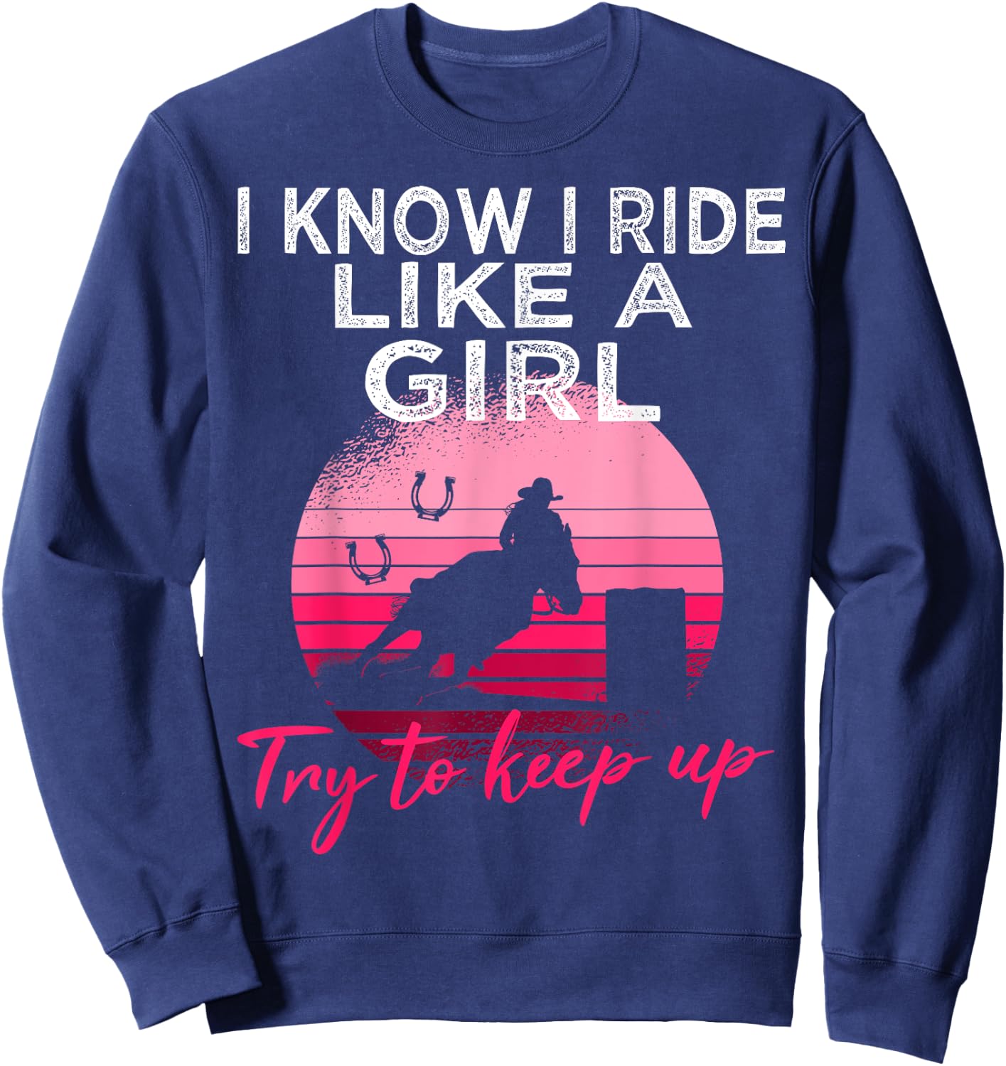I Know i ride Like a Girl Barrel Racing Horse Rodeo Cowgirl Sweatshirt - Sweatshirt | Navy