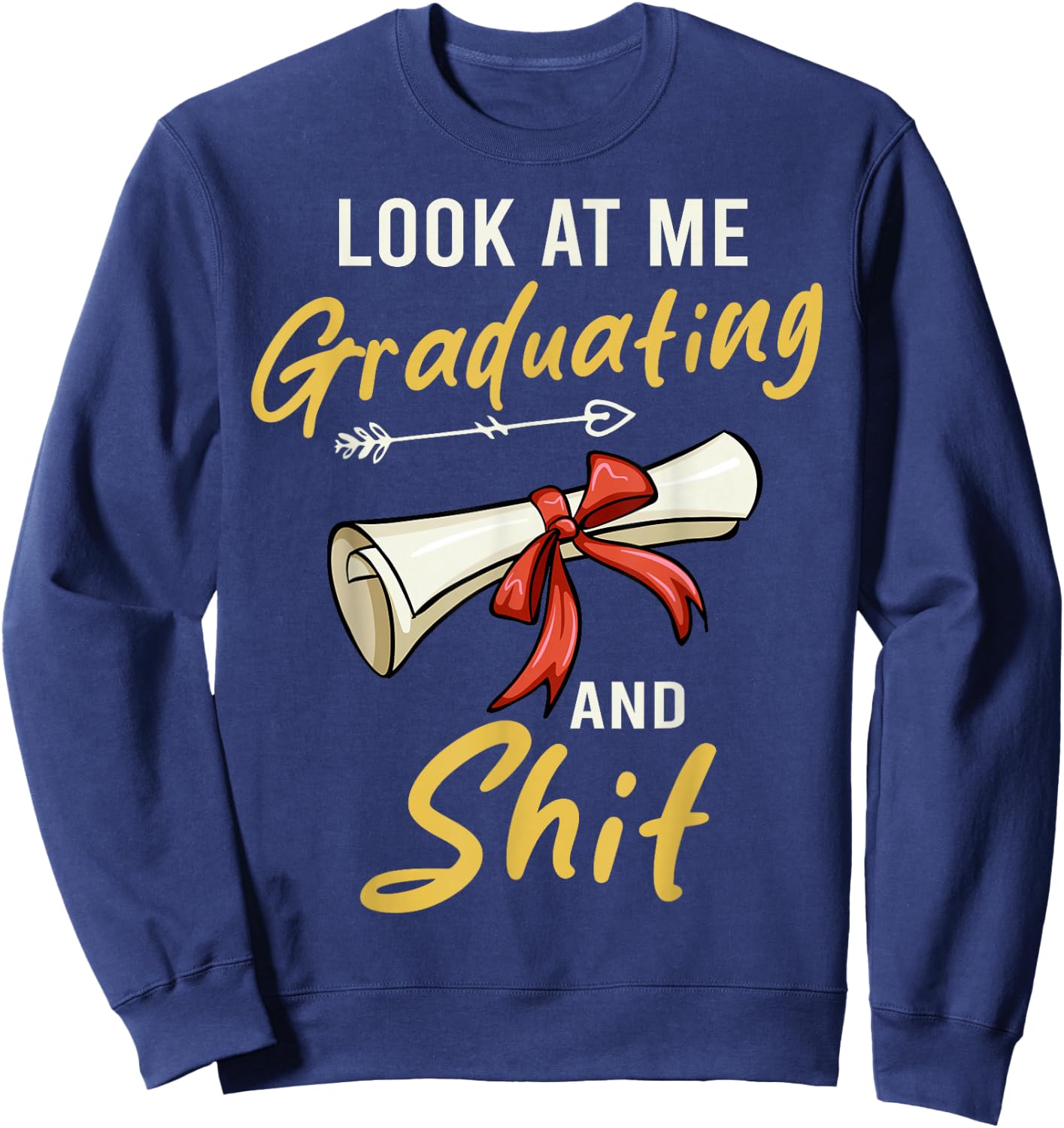 Look At Me Graduating And Shit Funny Graduation Sweatshirt - Sweatshirt | Navy