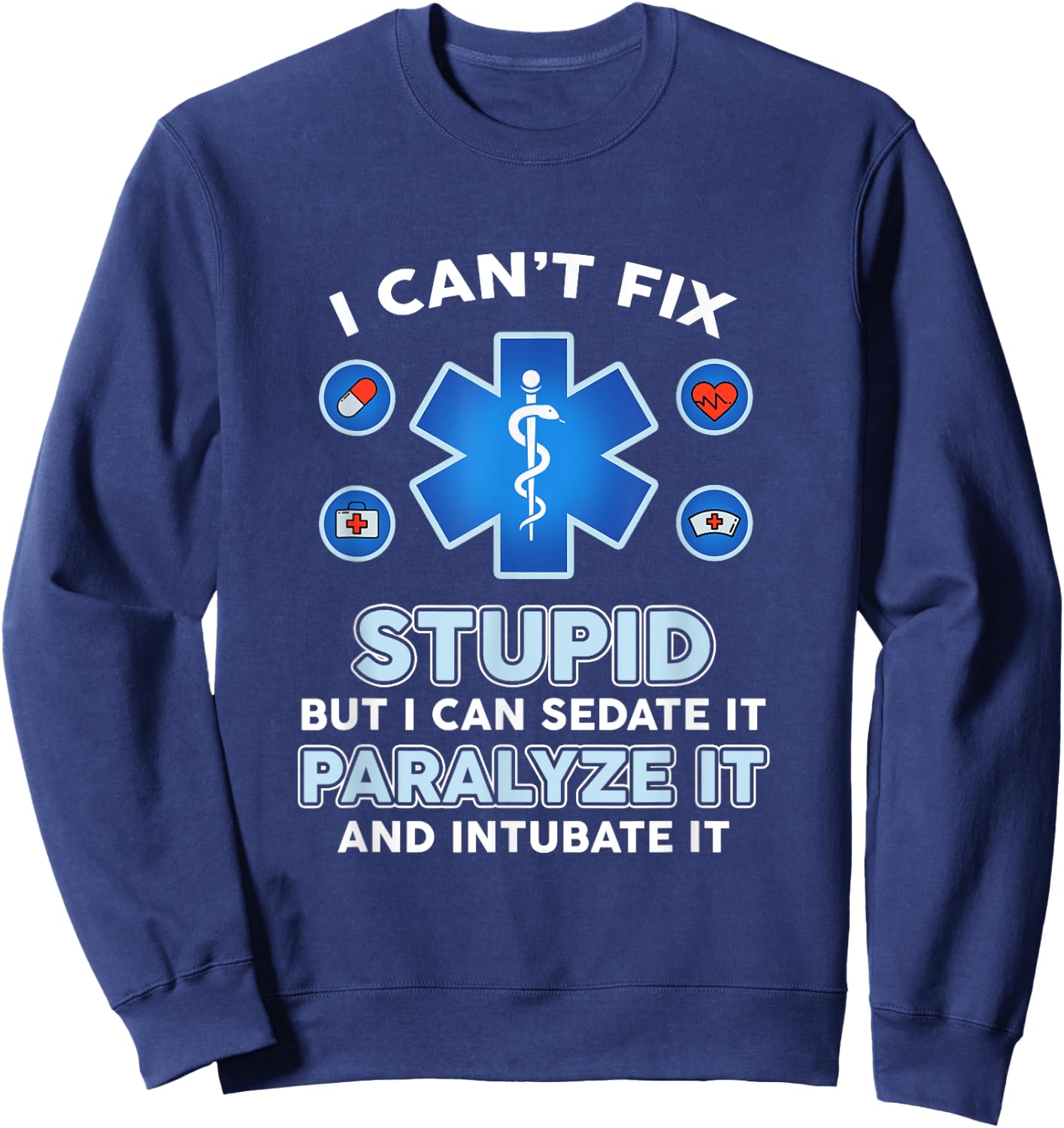 I Can't Fix Stupid But Can Sedate Paralyze Intubate It Nurse Sweatshirt - Sweatshirt | Navy