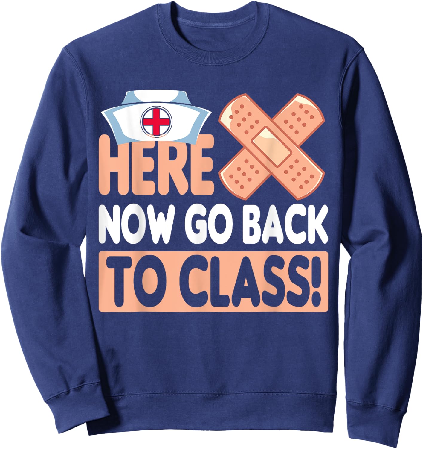 Here Now Go Back To Class Funny Nursing School Bandaid Nurse Sweatshirt - Sweatshirt | Navy