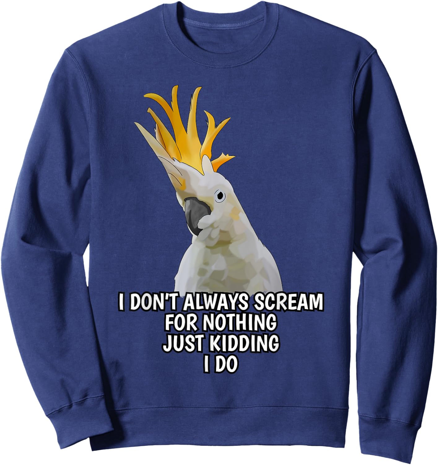 I Don't Always Scream For Nothing Funny Cockatoo Parrot Sweatshirt - Sweatshirt | Navy