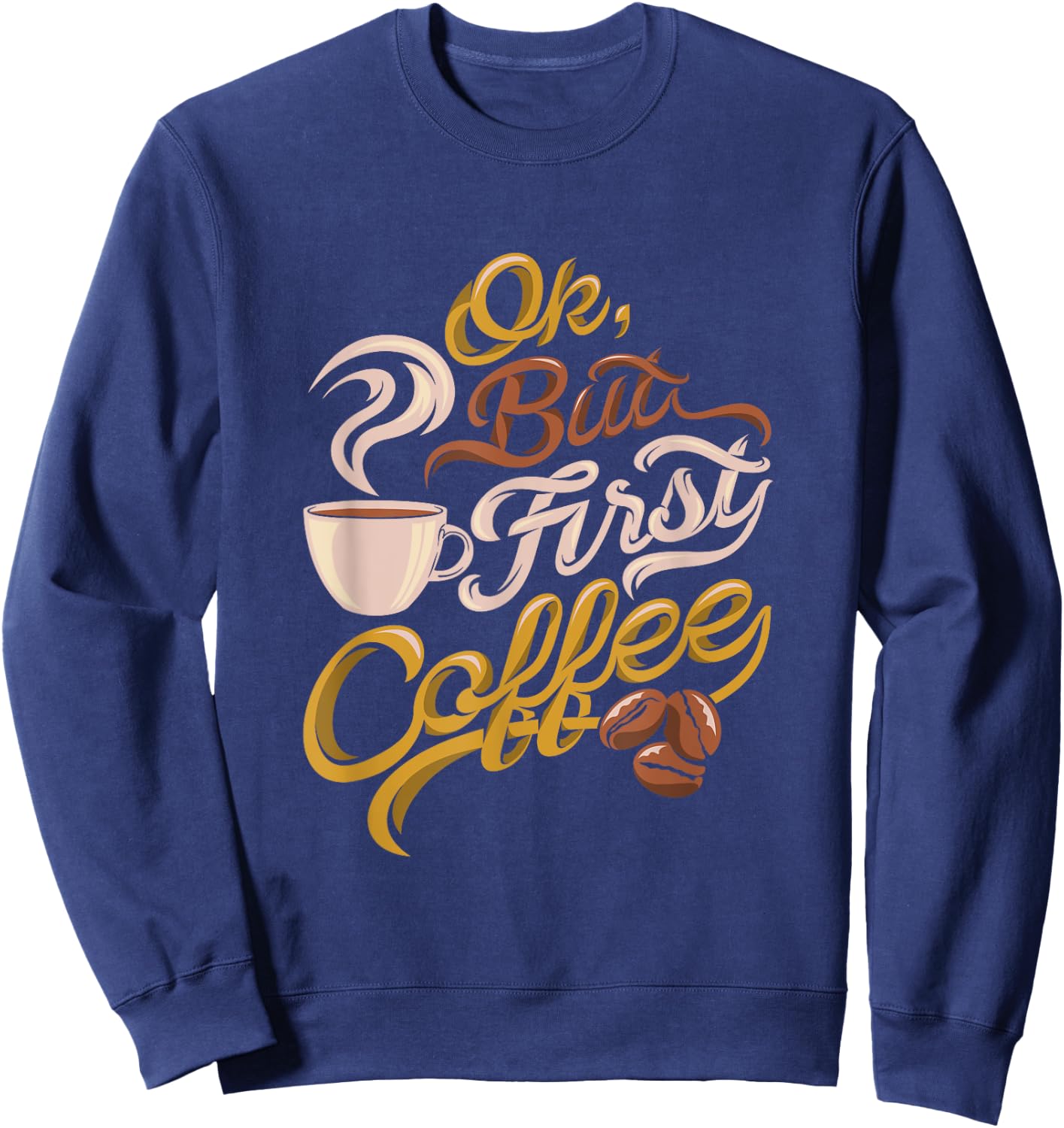 Caffeine addict gift, OK but First Coffee Sweatshirt - Sweatshirt | Navy