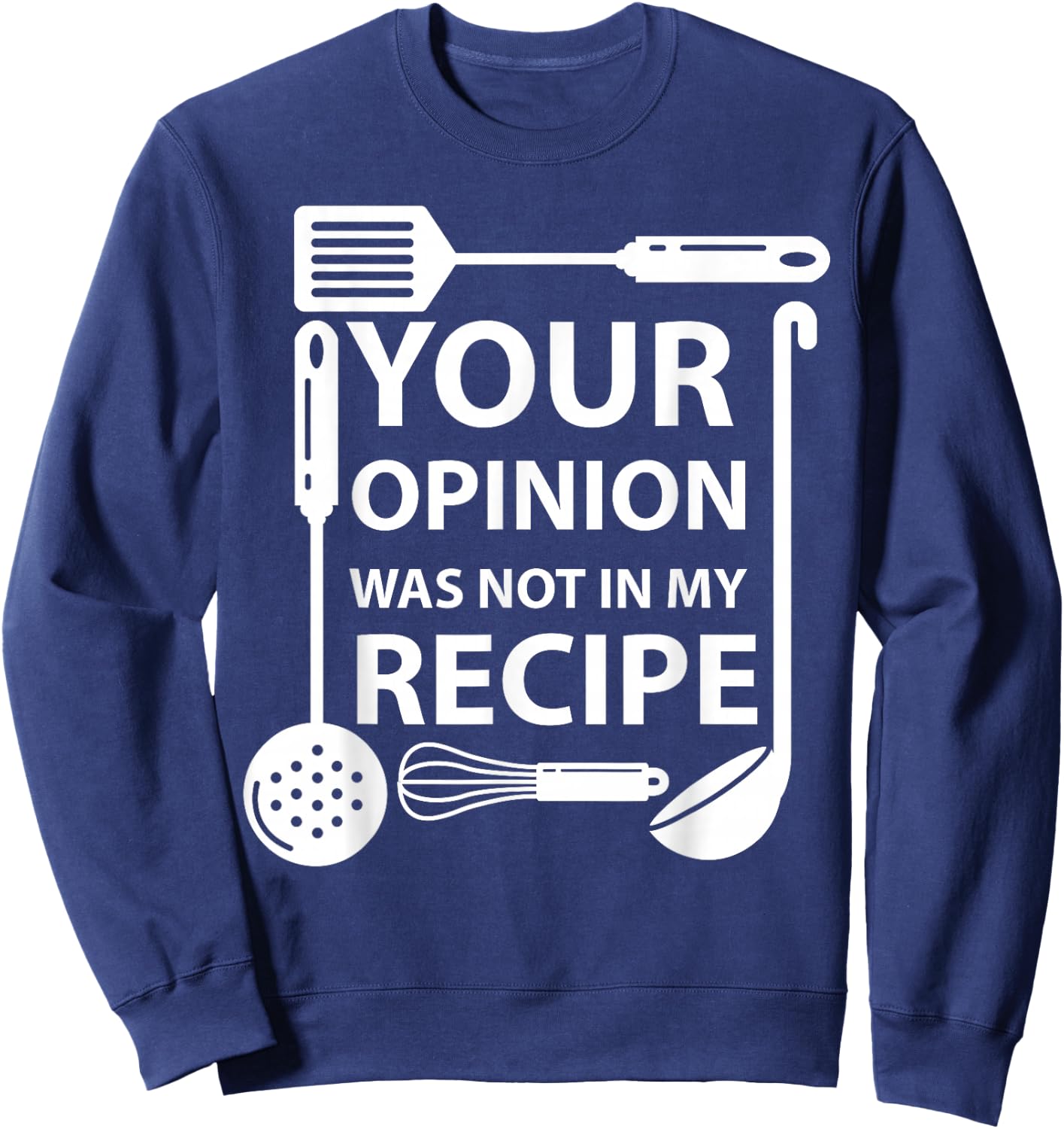 Your Opinion Was Not In My Recipe Chef Cook Cooking Utensil Sweatshirt - Sweatshirt | Navy