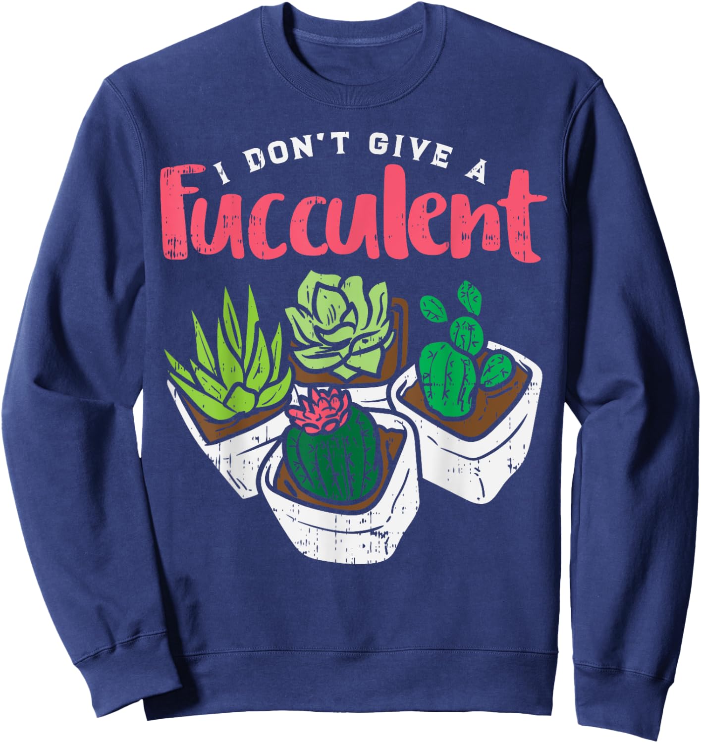 I Dont Give Fucculent Funny Cactus Succulent Plant Gardening Sweatshirt - Sweatshirt | Navy