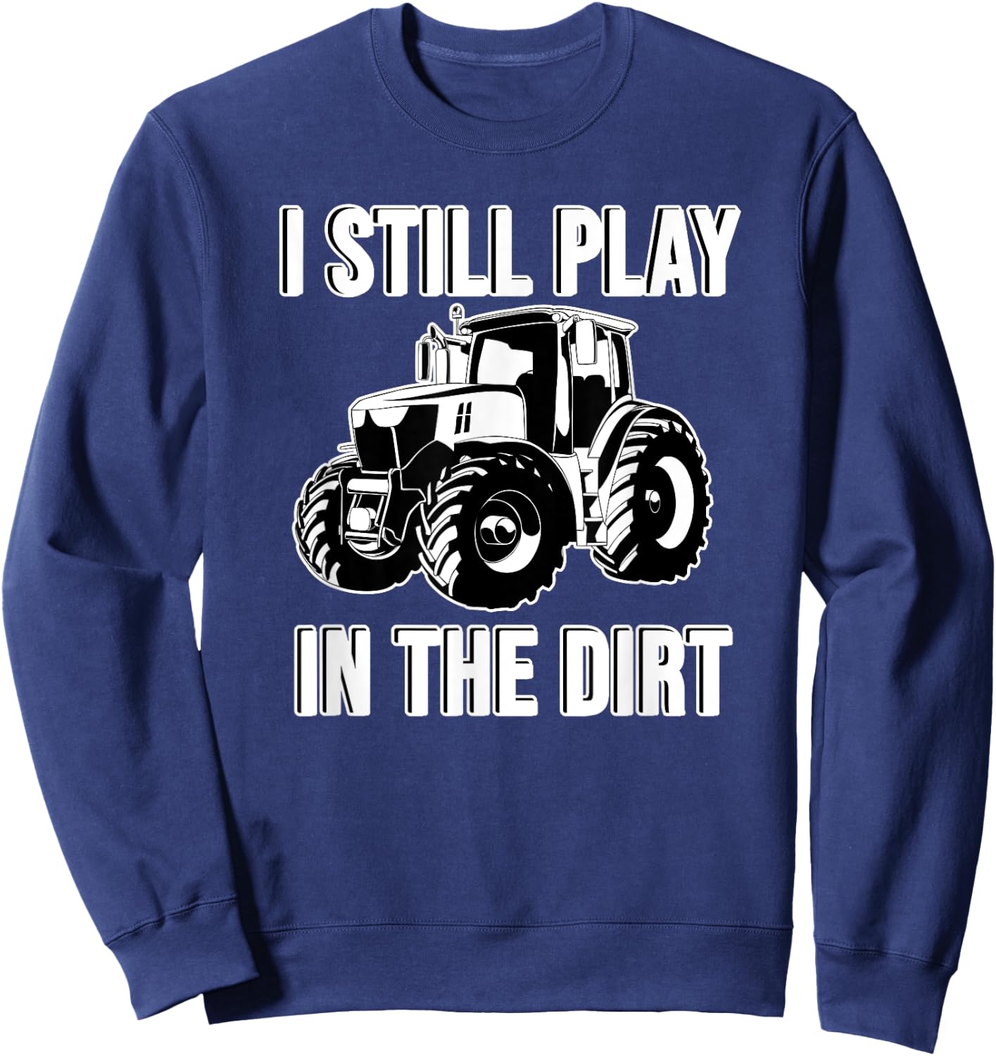 Funny I Still Play In The Dirt Happy Farmer Tractor Sweatshirt - Sweatshirt | Navy