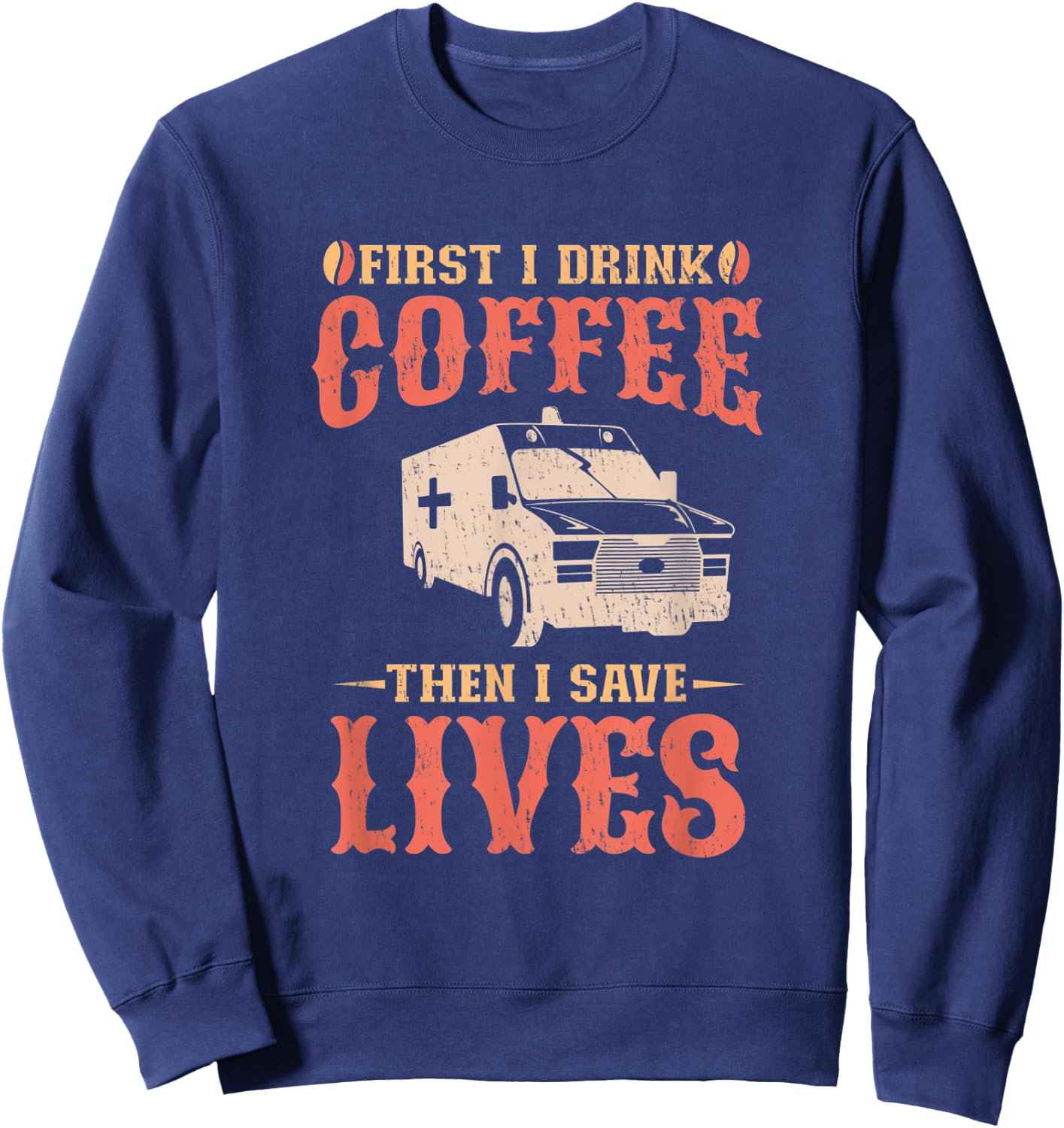 First I Drink Coffee Then I Save Lives Apparel For An EMT Sweatshirt - Sweatshirt | Navy