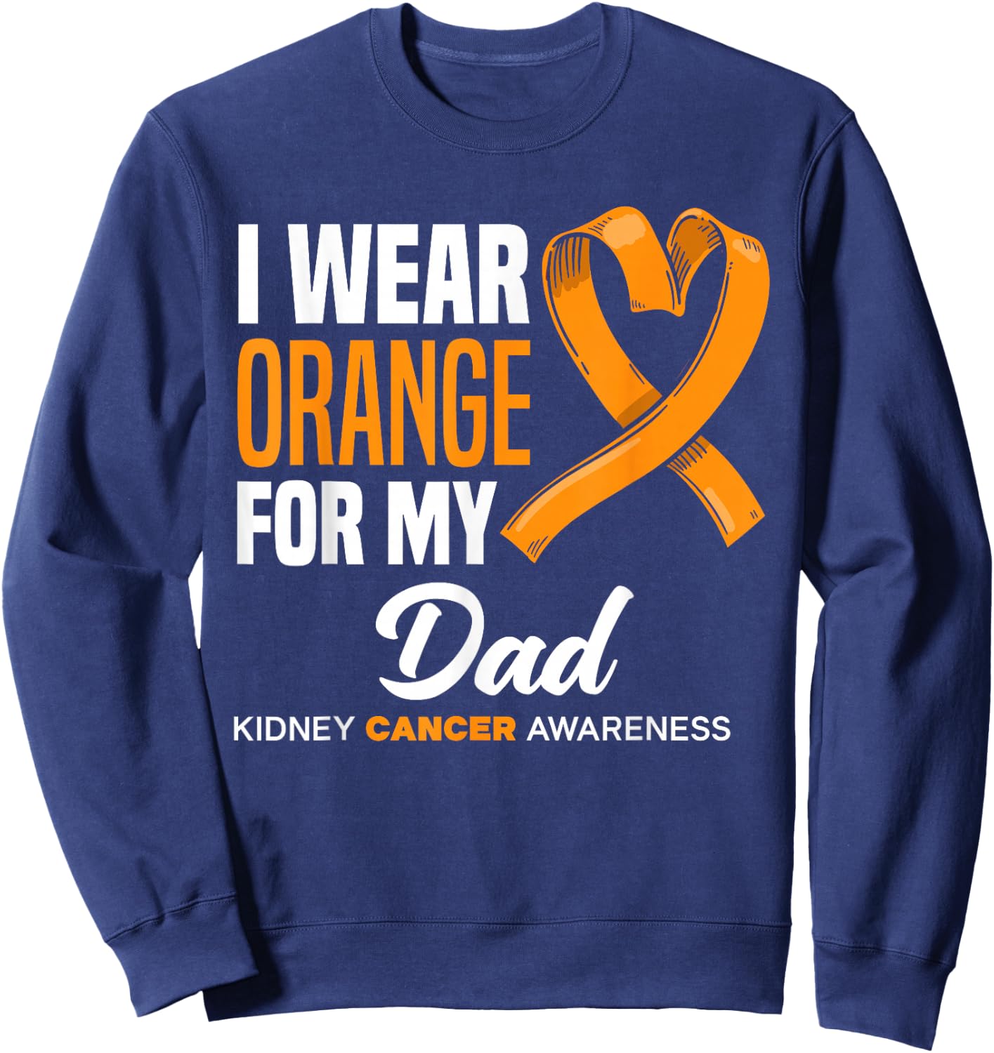 I Wear Orange For My Dad Support Kidney Cancer Awareness Sweatshirt - Sweatshirt | Navy