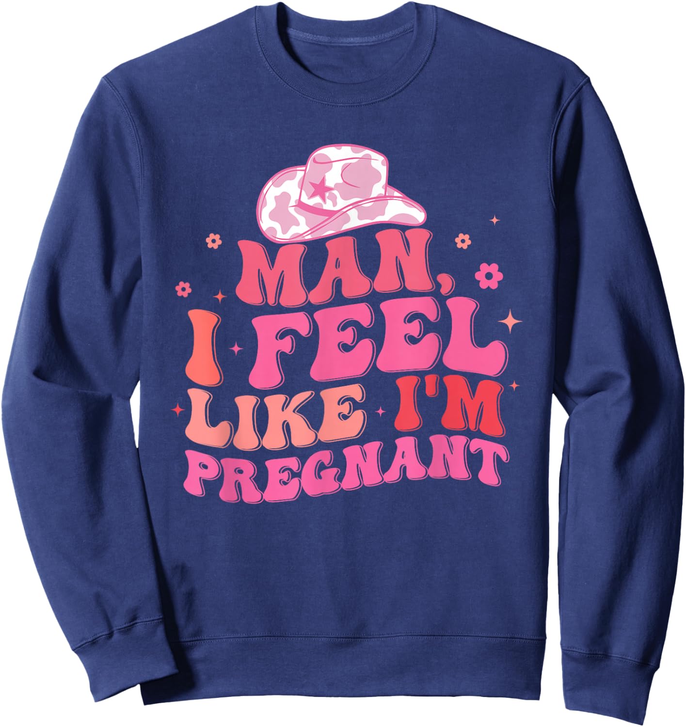 Man I Feel Like I'm Pregnant Western Pregnancy Announcement Sweatshirt - Sweatshirt | Navy