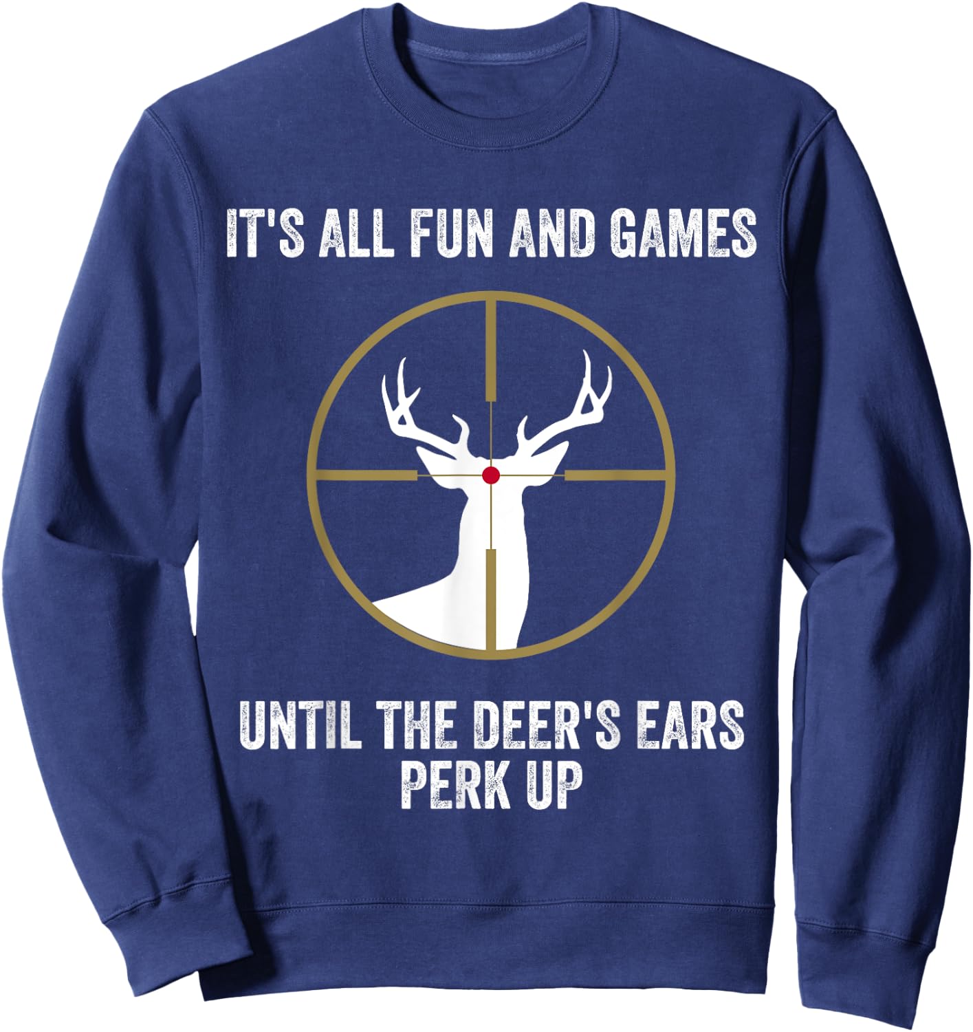 It's All Fun And Games Until Deer Ears Perk Up Funny Hunting Sweatshirt - Sweatshirt | Navy