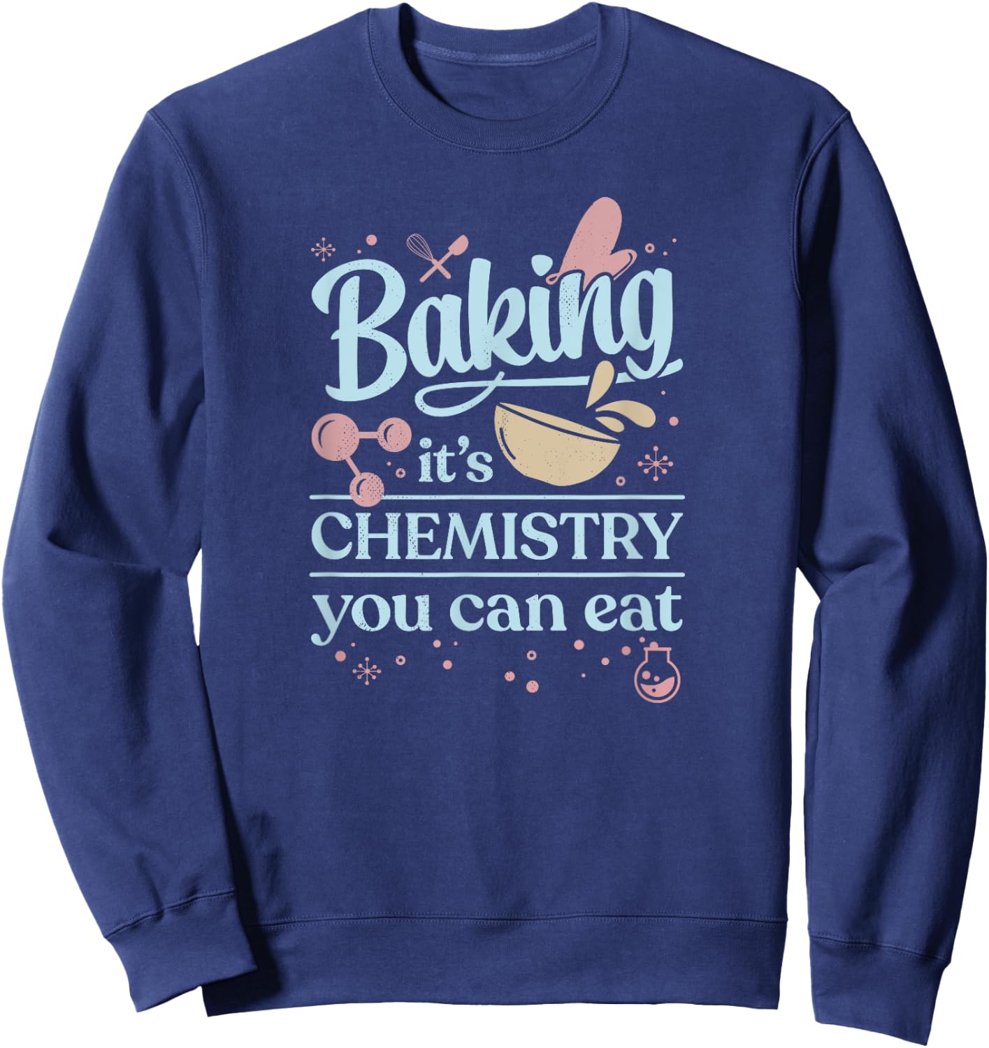 Baking It's Chemistry You Can Eat for Home Baker Pastry Chef Sweatshirt - Sweatshirt | Navy