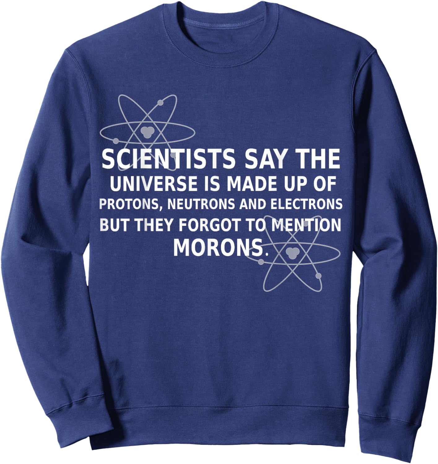 Scientists Say The Universe Is Made Up Of Protons Funny Gift Sweatshirt - Sweatshirt | Navy