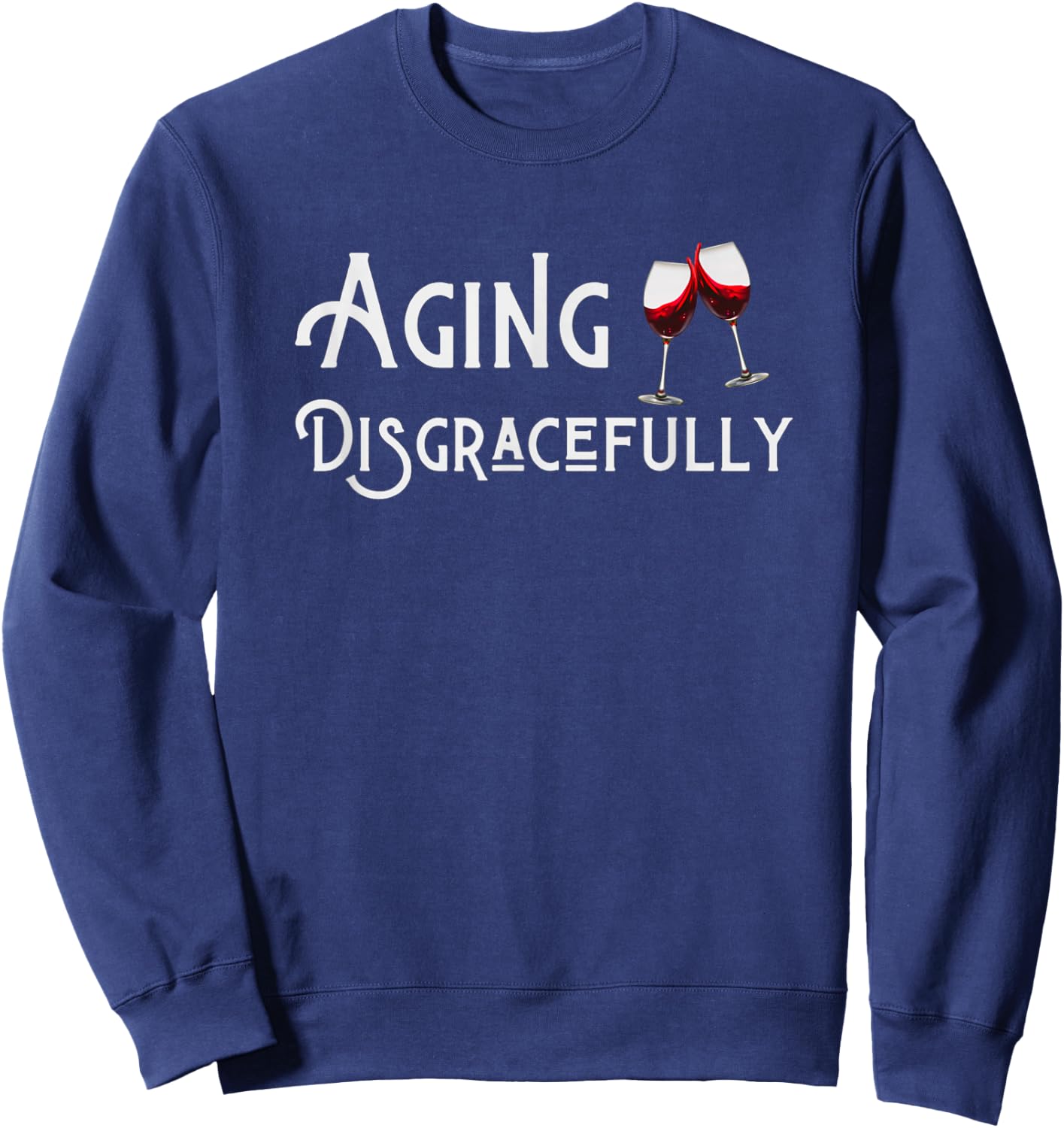 Aging Disgracefully With Wine Aging Women's Funny Gift Sweatshirt - Sweatshirt | Navy