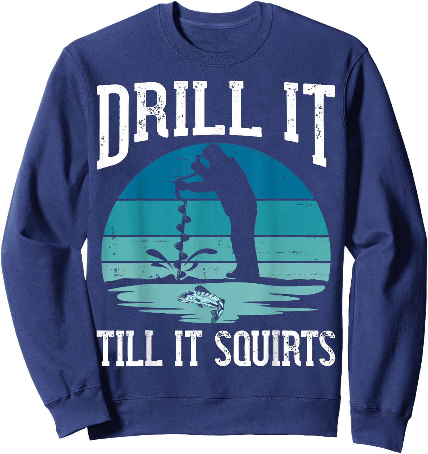 Drill it Till It Squirts Gift Ice Fishing Lover Fisher Sweatshirt - Sweatshirt | Navy