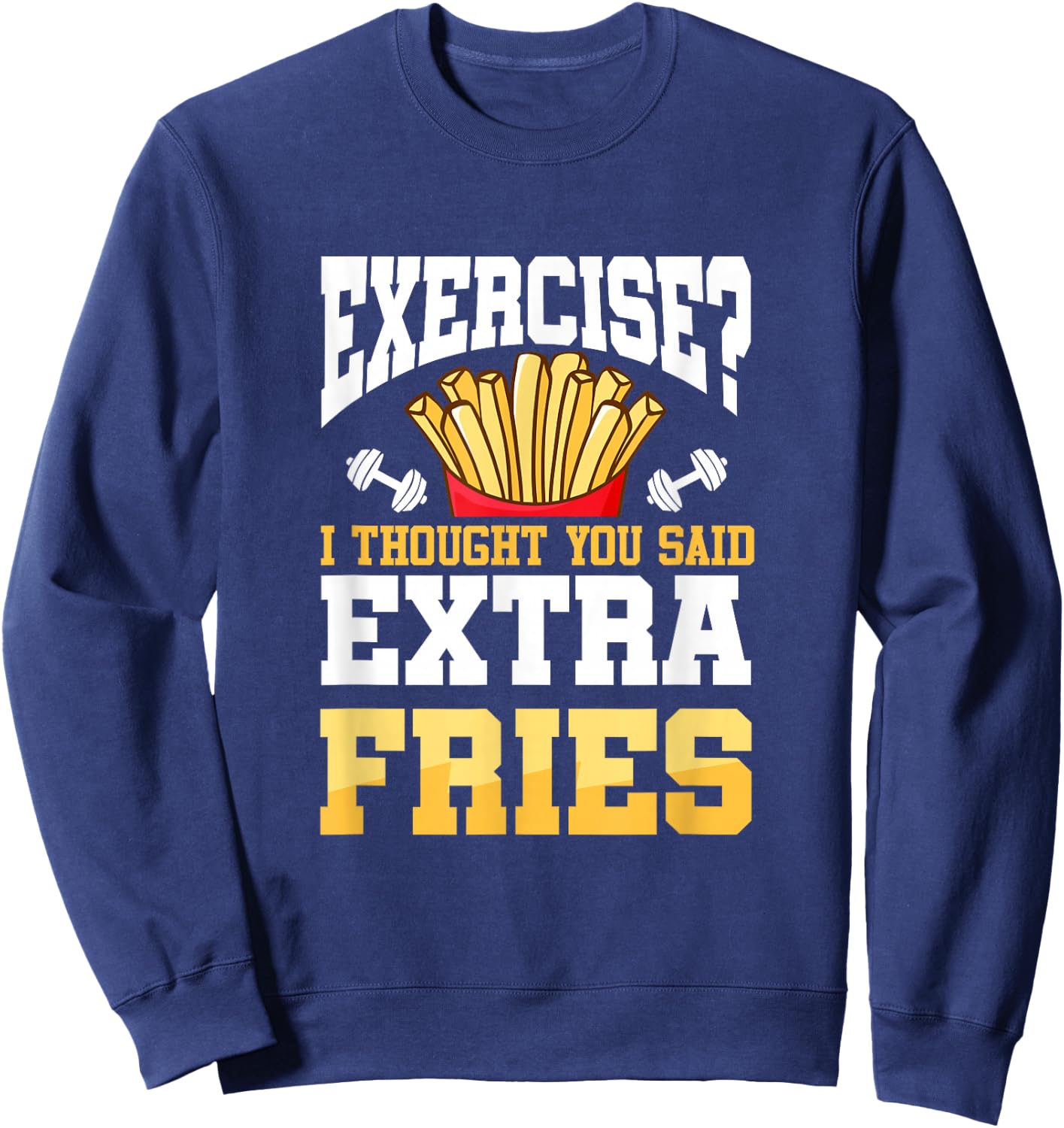 Funny Workout Gym Exercise I Thought You Said Extra Fries Sweatshirt - Sweatshirt | Navy