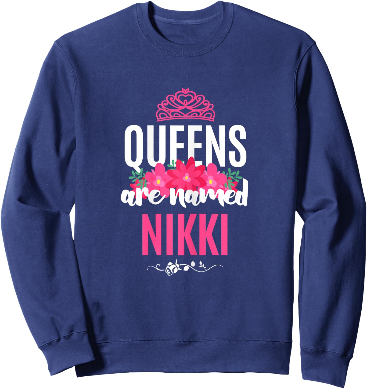 Queens Are Named Nikki Gift Pink Flower Custom Name B-Day Sweatshirt - Sweatshirt | Navy