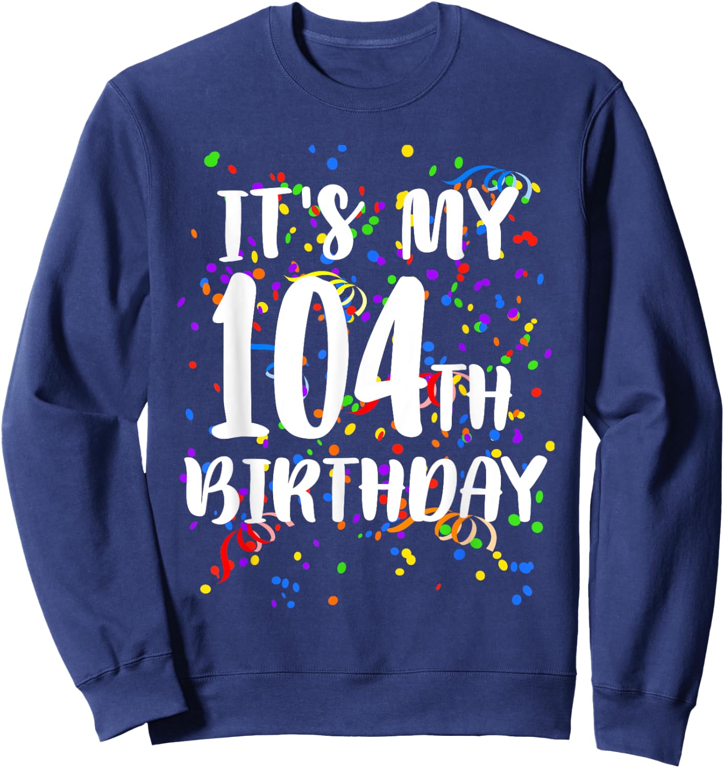 Its My 104th Birthday Shirt Happy Birthday Funny Gift Sweatshirt - Sweatshirt | Navy