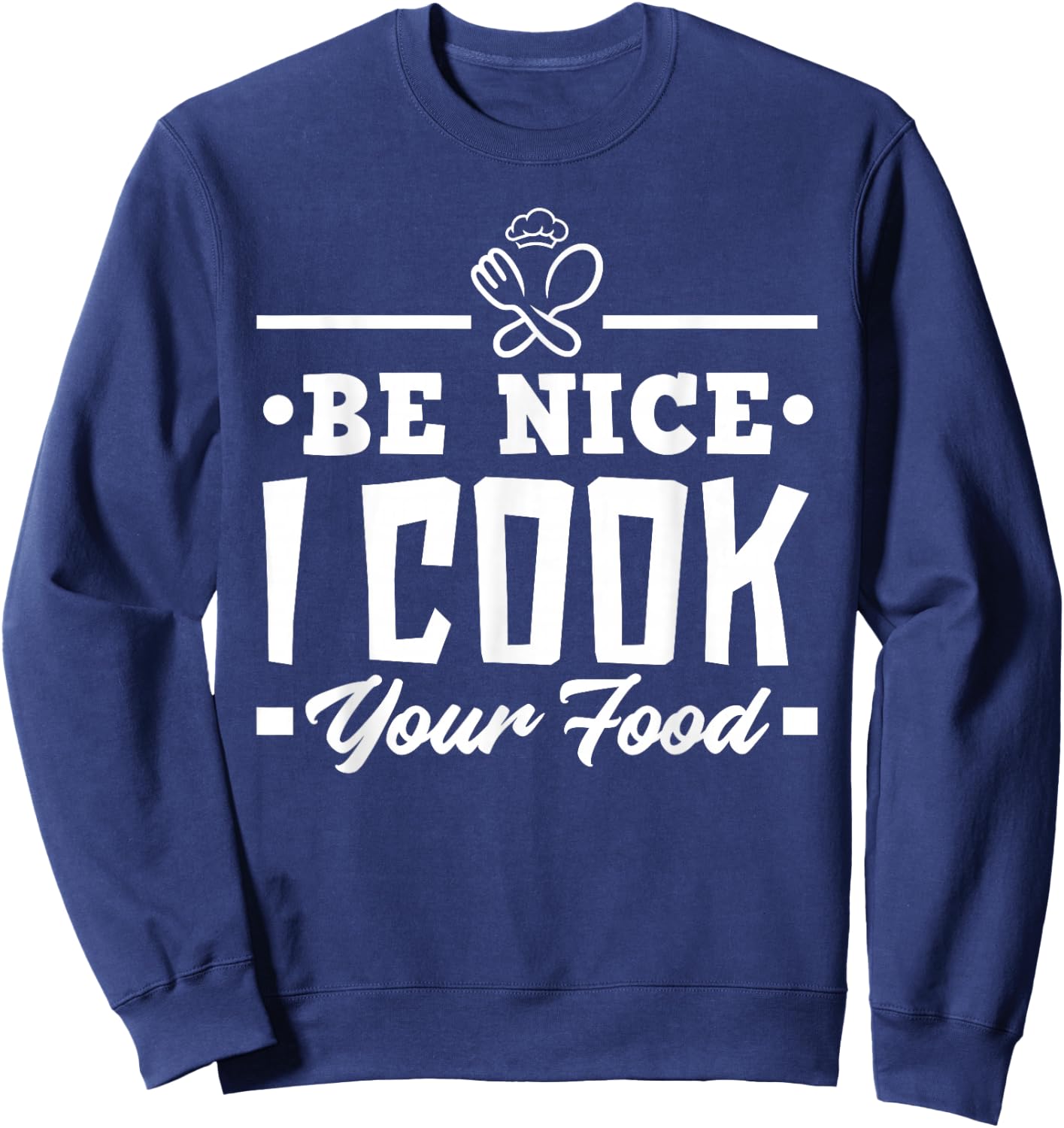 Be Nice I Cook Your Food Funny Chefs Cooks Cooking Chef Cook Sweatshirt - Sweatshirt | Navy