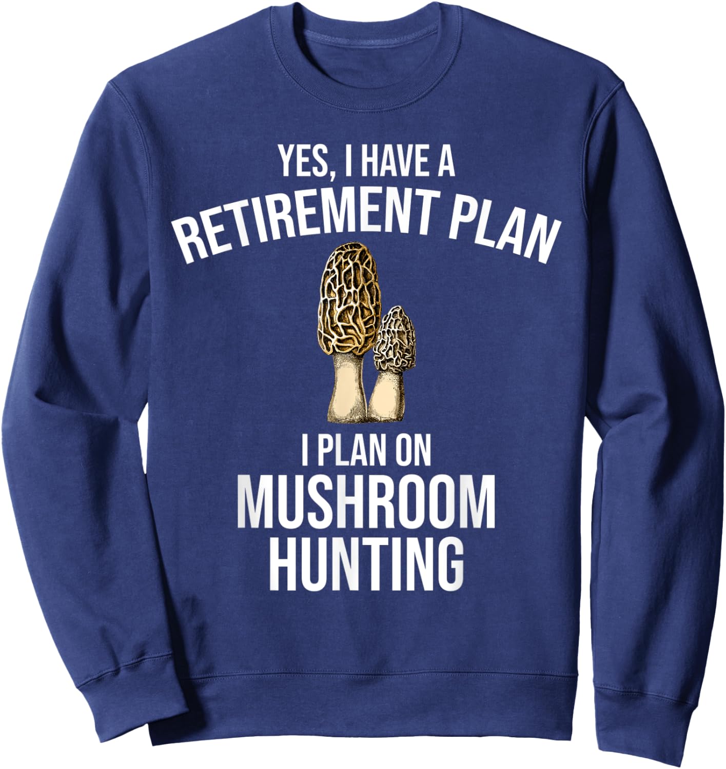 Yes I Have A Retirement Plan I Plan On Mushroom Hunting Sweatshirt - Sweatshirt | Navy