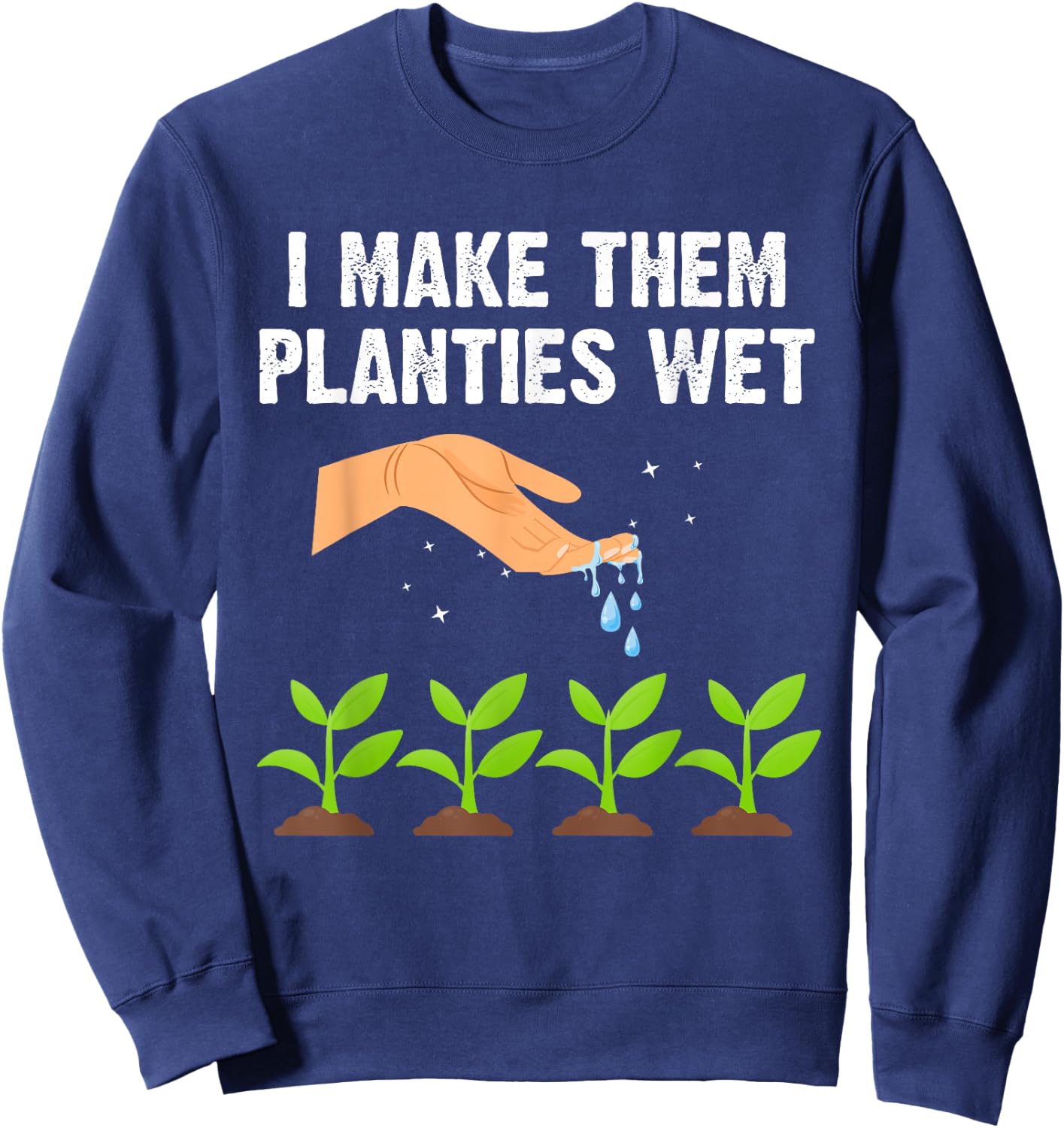 I Make Them Planties Wet Shirt Gardening Plants Sarcastic Sweatshirt - Sweatshirt | Navy