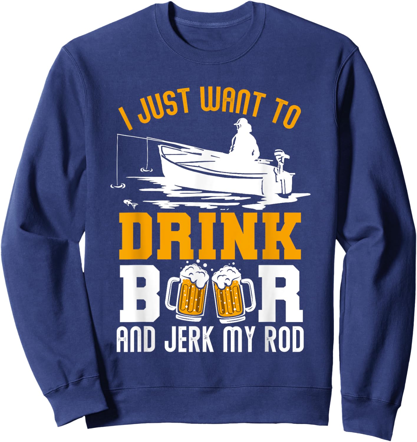 I Just Want To Drink Beer And Jerk My Rod Funny Fishing Gift Sweatshirt - Sweatshirt | Navy