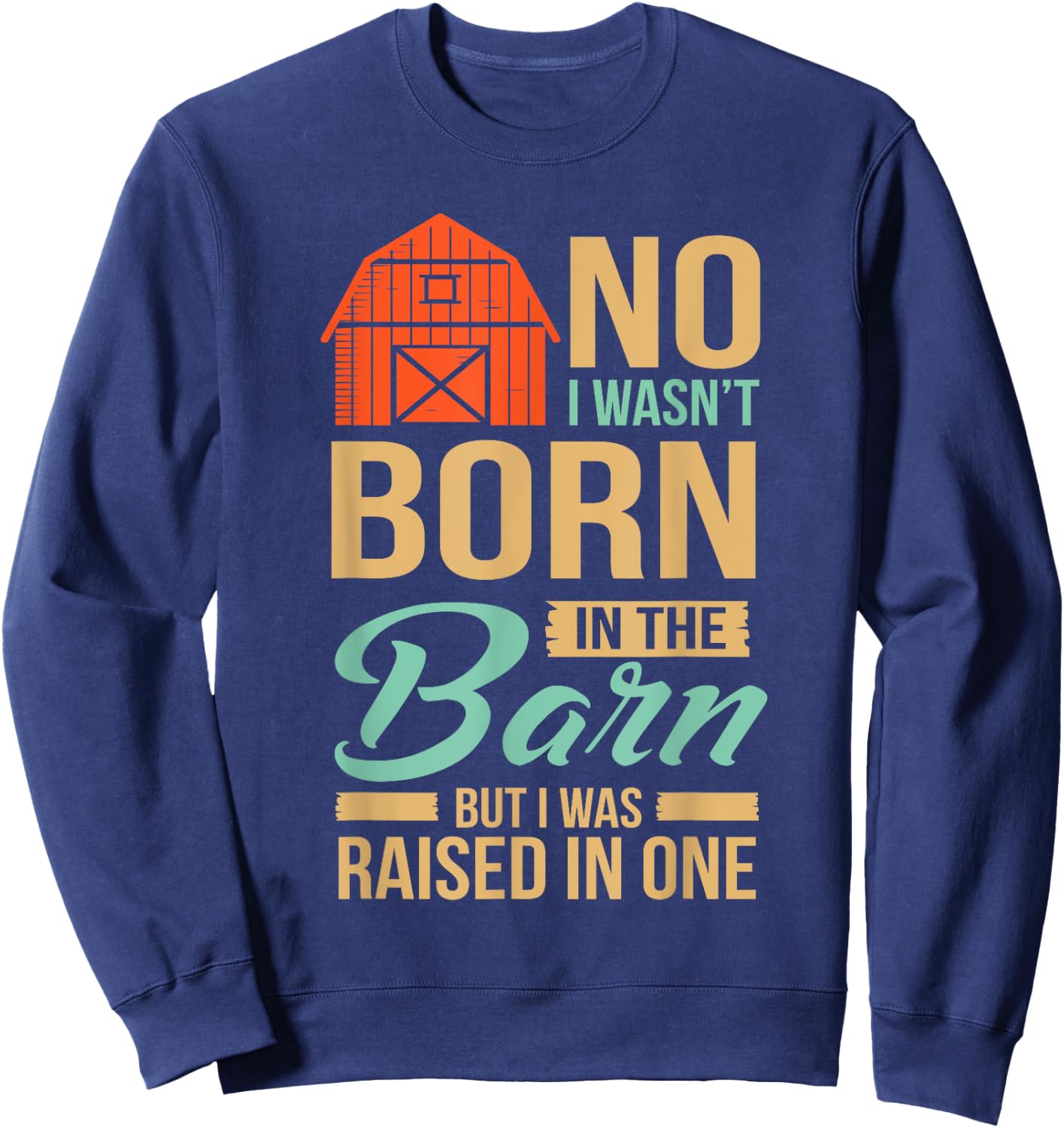 No I Wasn't Born In The Barn I was Raised In One Sweatshirt - Sweatshirt | Navy