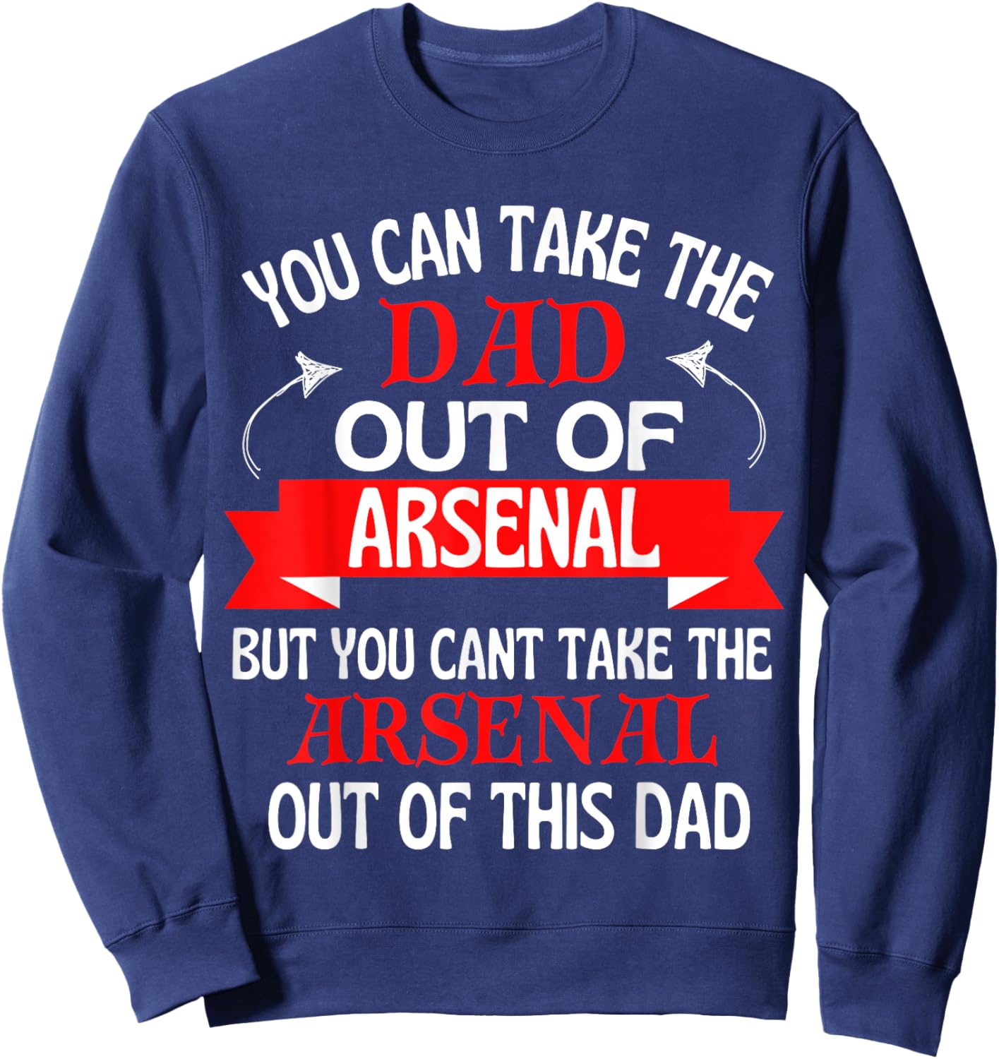 Arsenal Dad Cant Take Him Out of Arsenal Sweatshirt - Sweatshirt | Navy