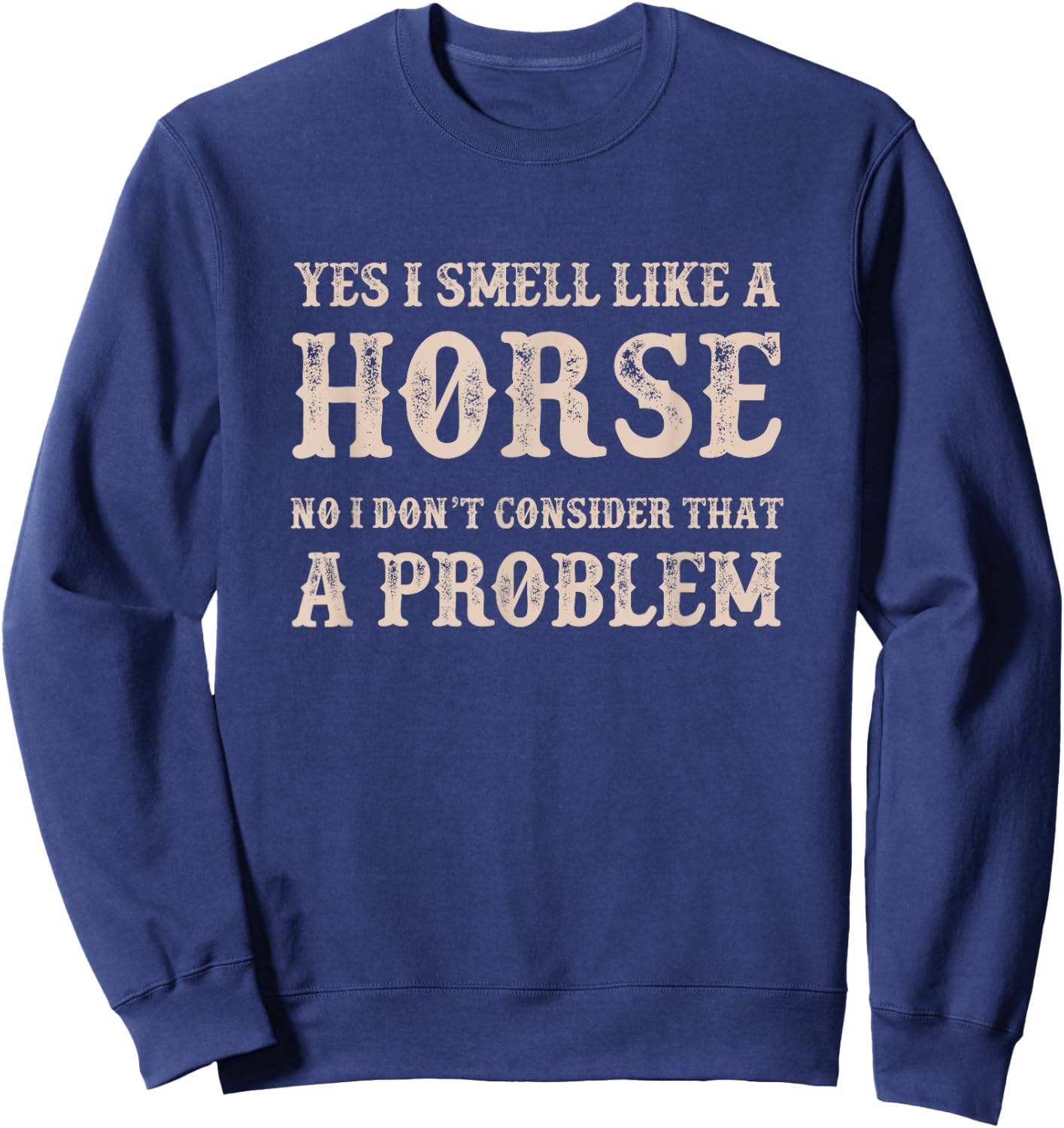 YES I Smell Like a HORSE, No I Don't Consider That a Problem Sweatshirt - Sweatshirt | Navy