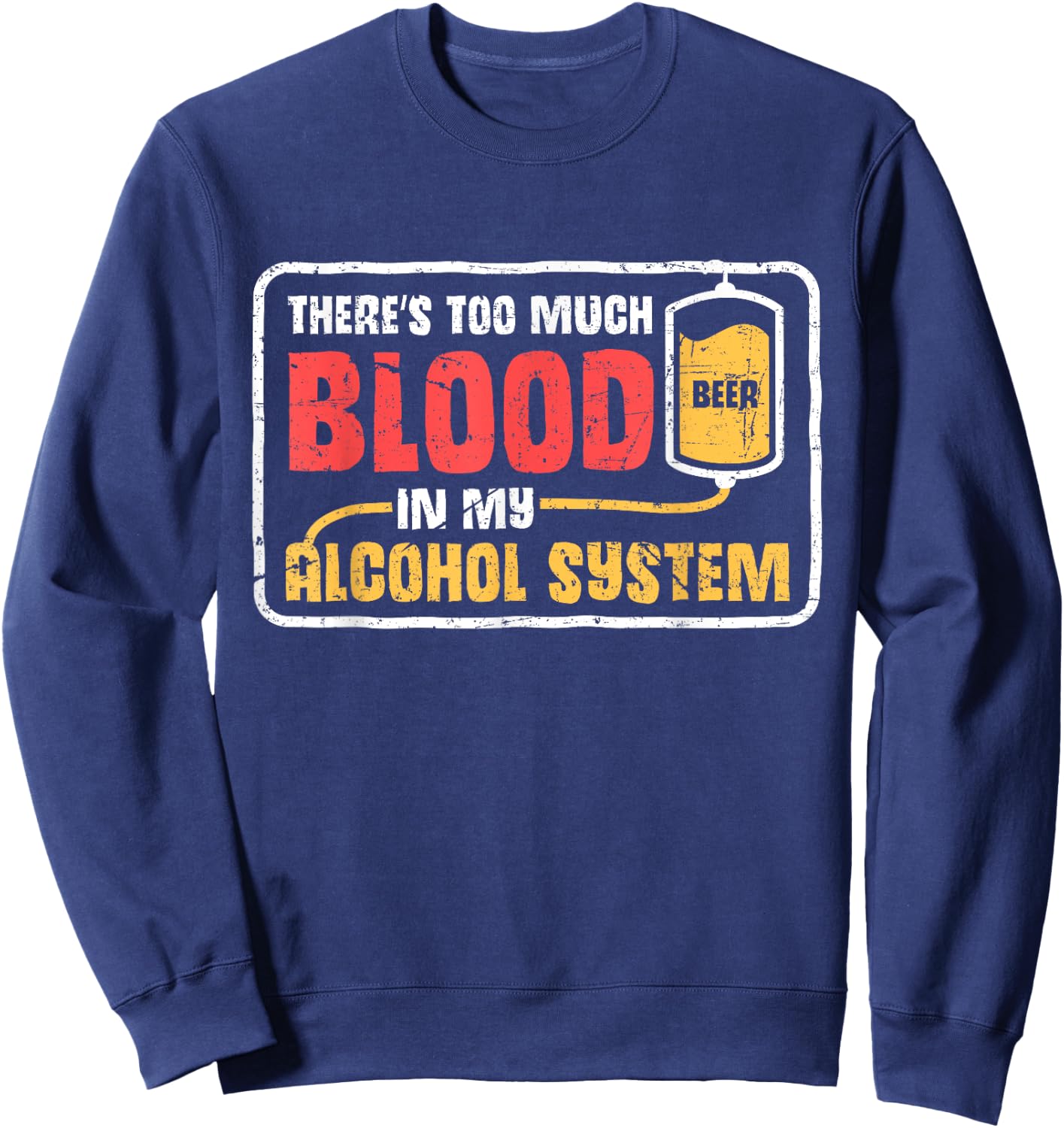 Too Much Blood In My Alcohol System Drunk Beer Lover Sweatshirt - Sweatshirt | Navy
