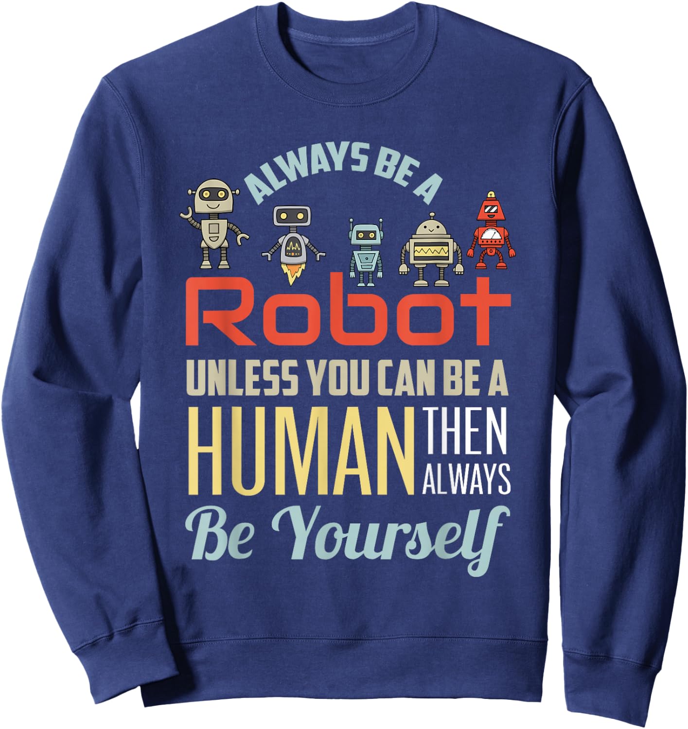 Funny Always Be A Robot Unless You Can Be A Human Robotics Sweatshirt - Sweatshirt | Navy